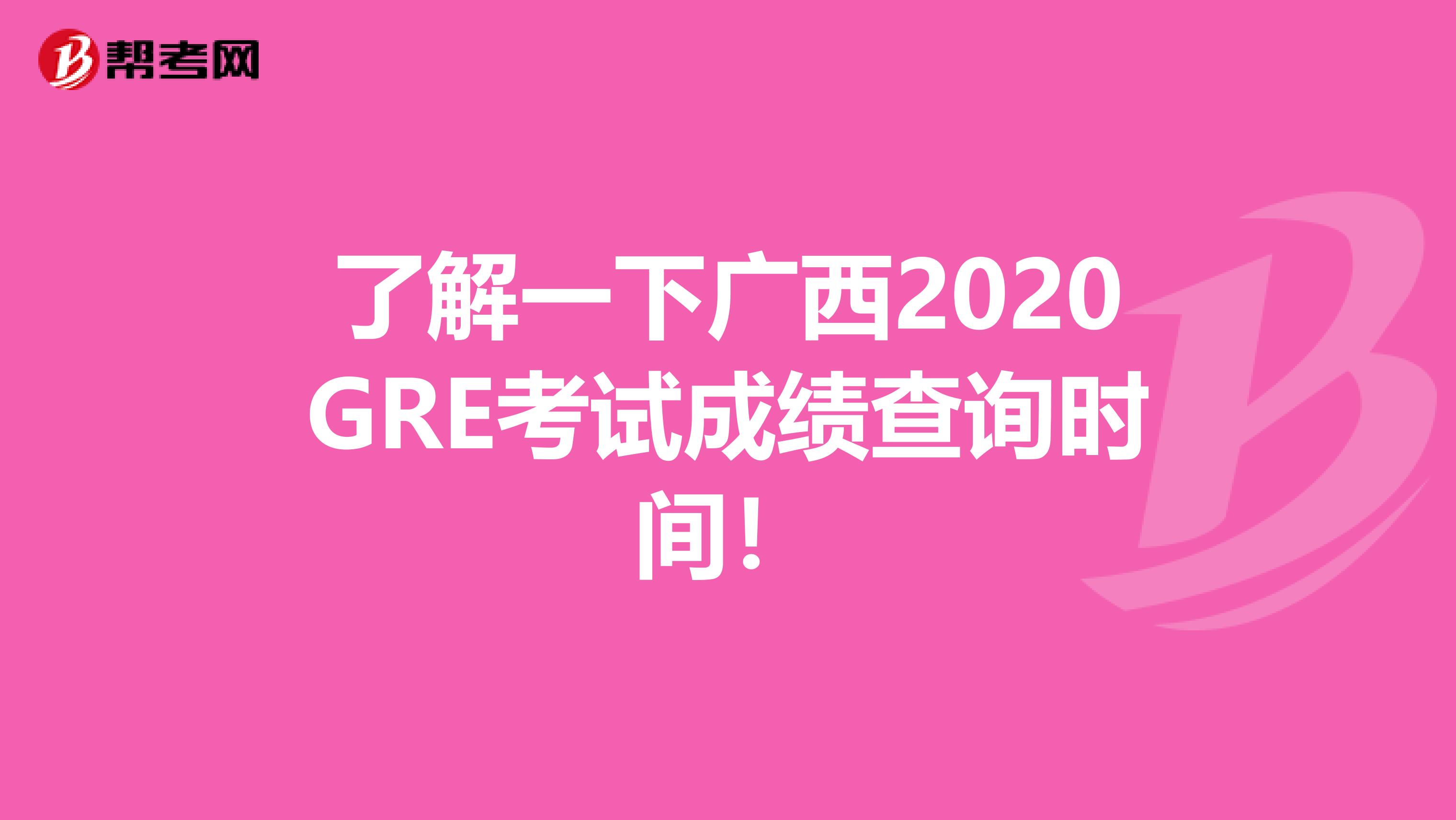 了解一下广西2020GRE考试成绩查询时间！