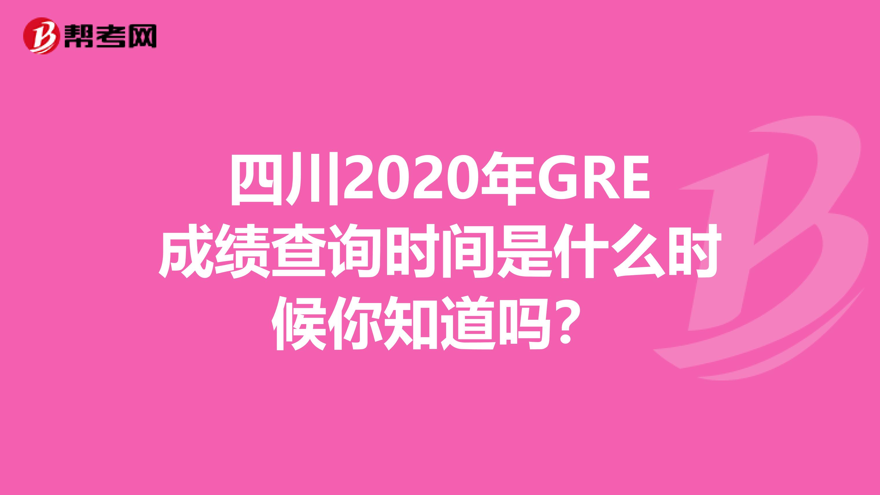 四川2020年GRE成绩查询时间是什么时候你知道吗？