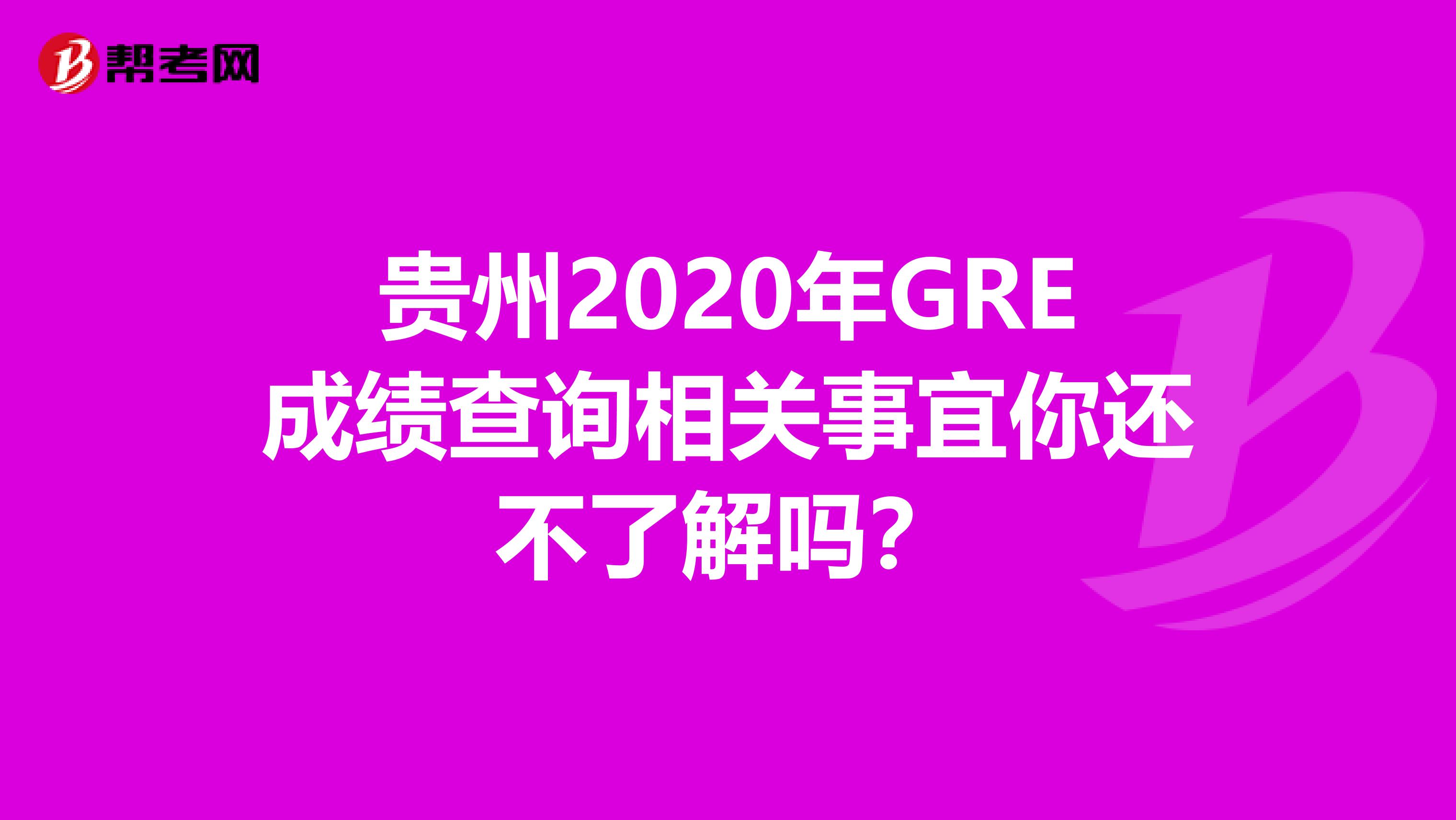 贵州2020年GRE成绩查询相关事宜你还不了解吗？