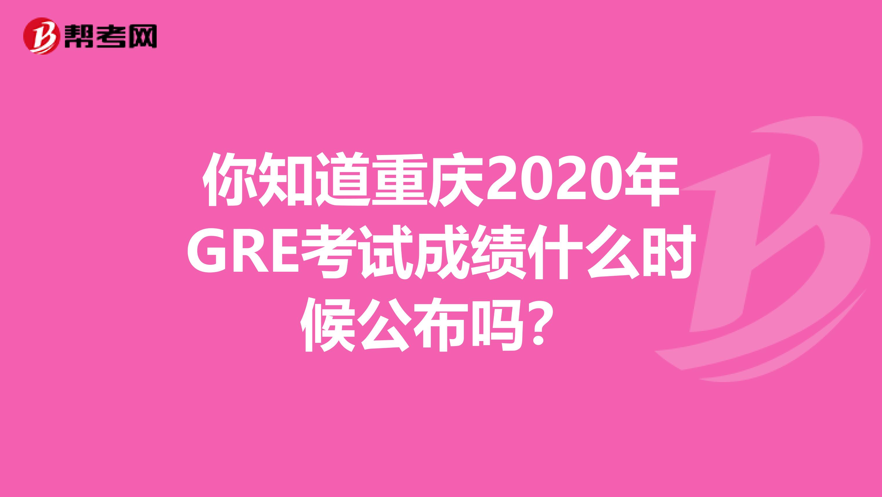 你知道重慶2020年GRE考試成績什么時候公布嗎？