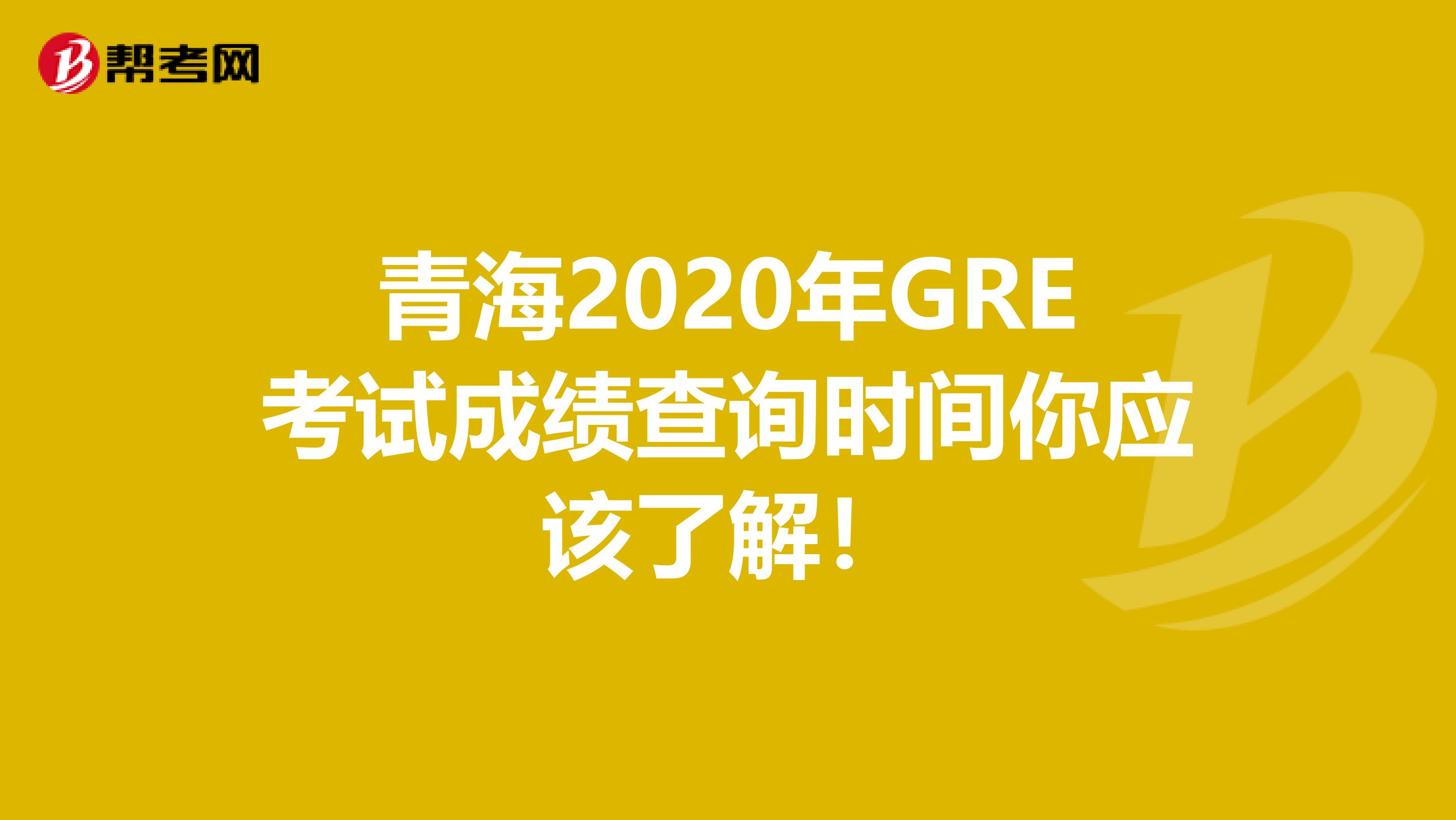 青海2020年GRE考试成绩查询时间你应该了解！