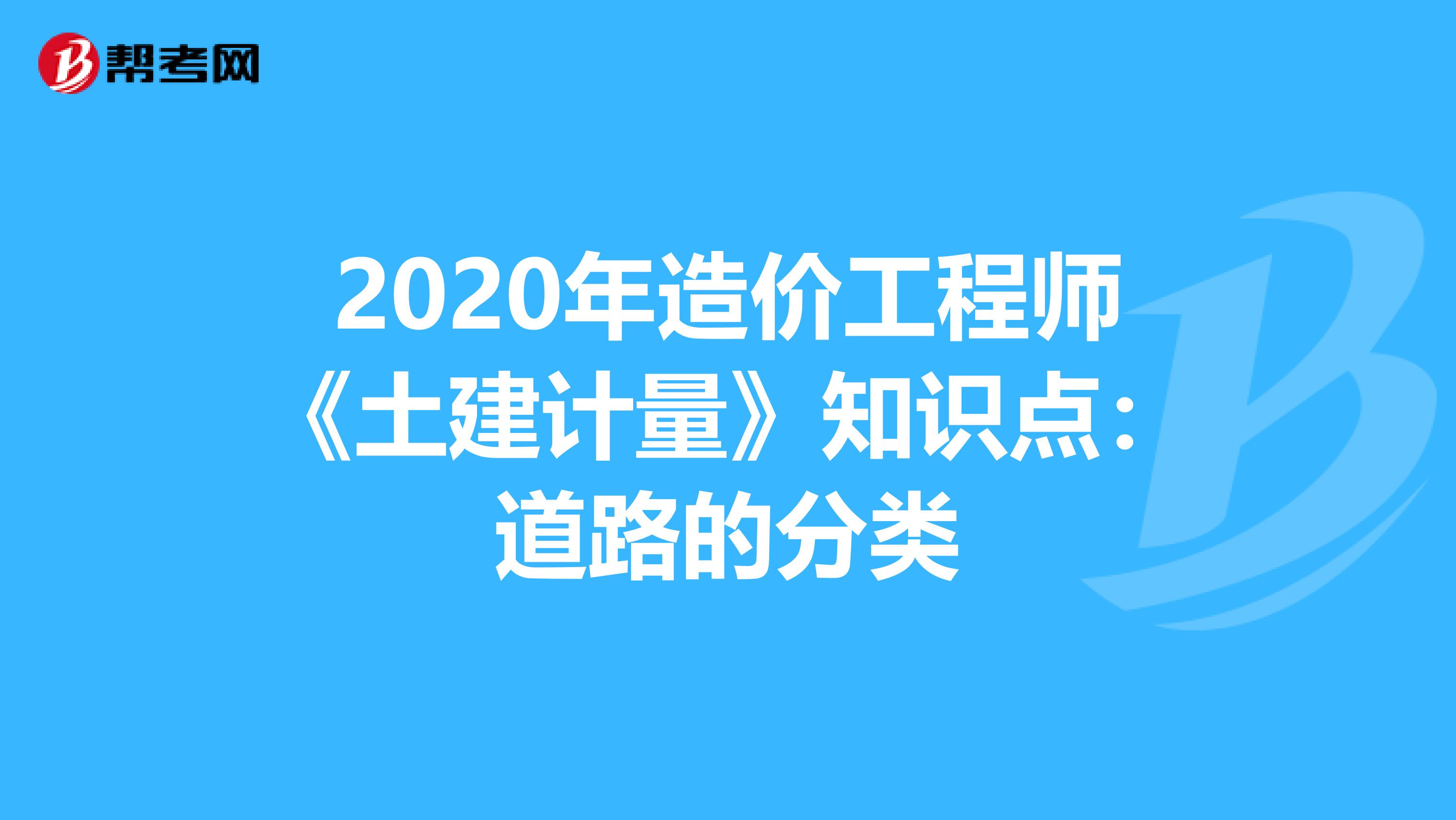2020年造价工程师《土建计量》知识点：道路的分类
