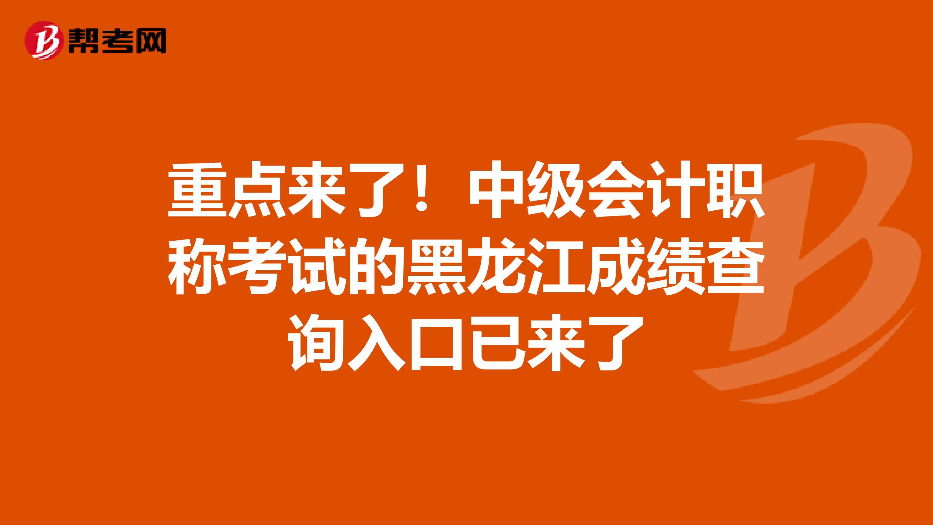 重点来了！中级会计职称考试的黑龙江成绩查询入口已来了