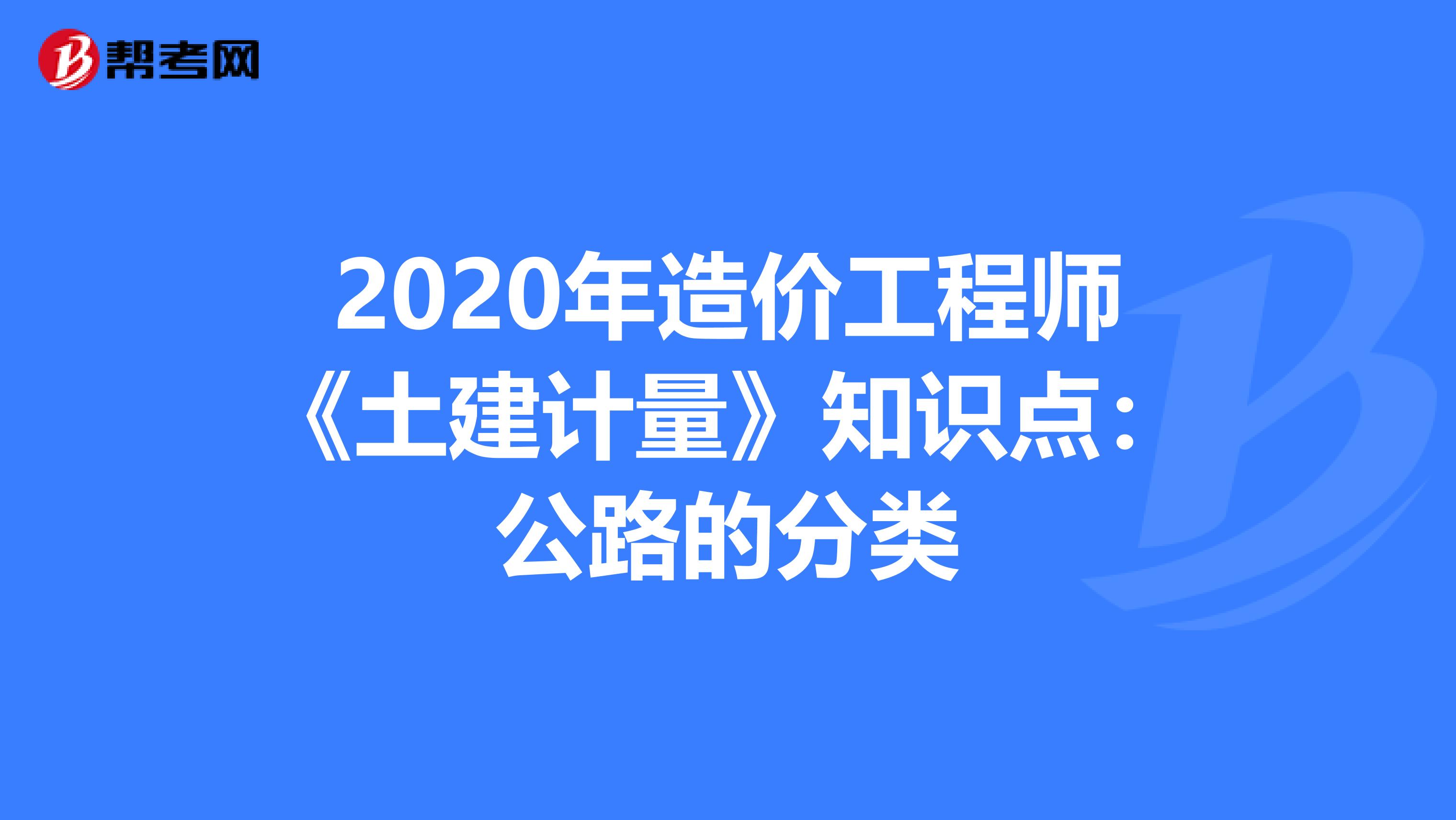 2020年造价工程师《土建计量》知识点：公路的分类