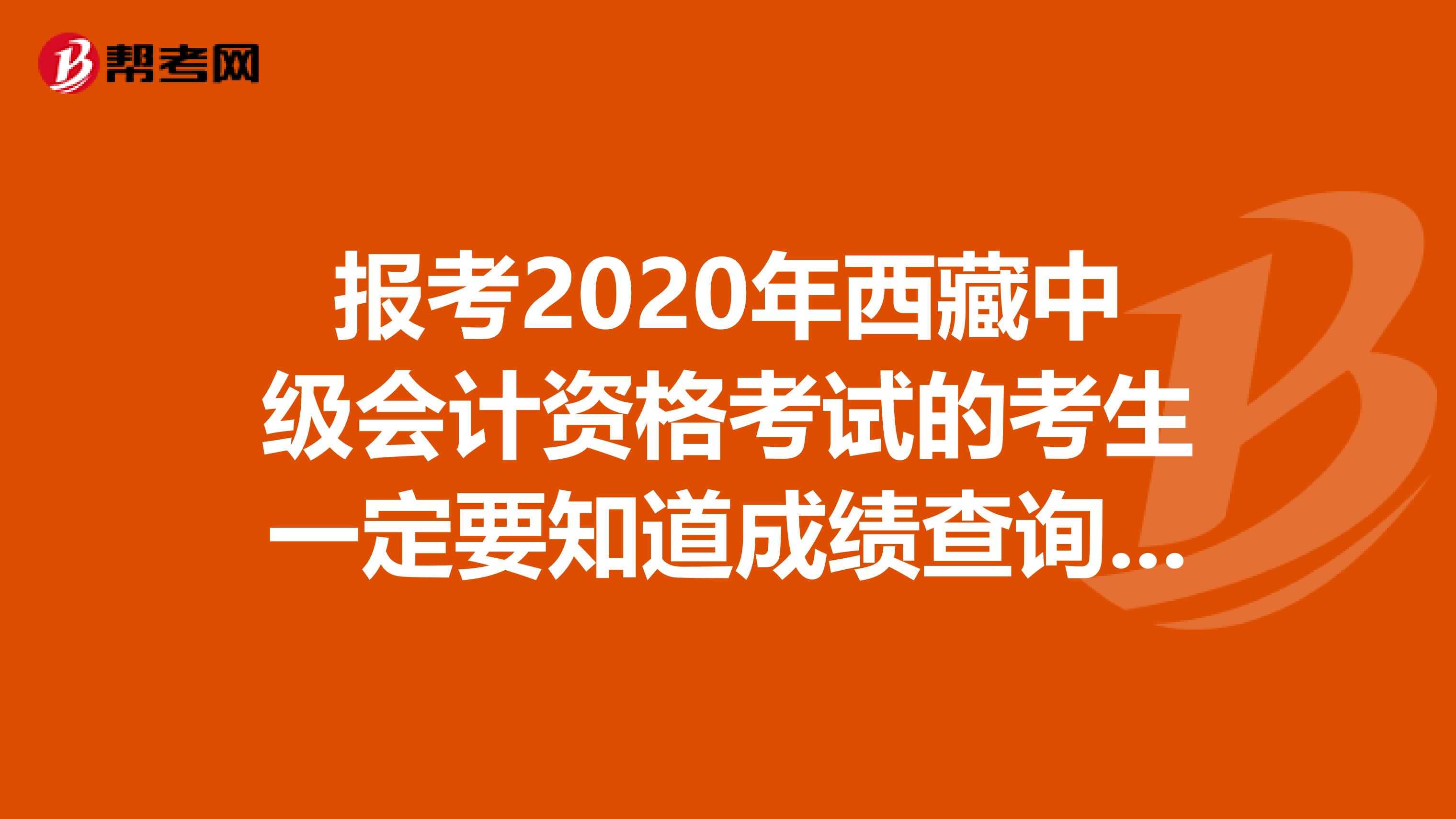 報考2020年西藏中級會計資格考試的考生一定要知道成績查詢的時間，你了解嗎？