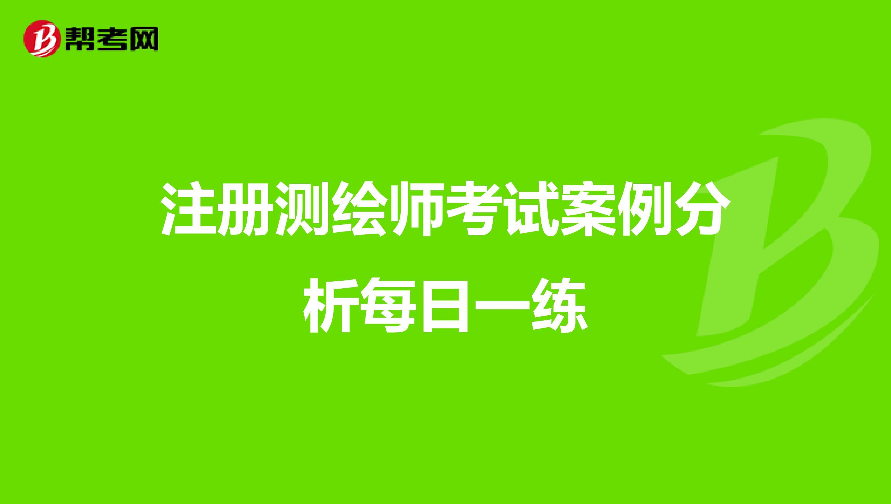 注册测绘师考试案例分析每日一练