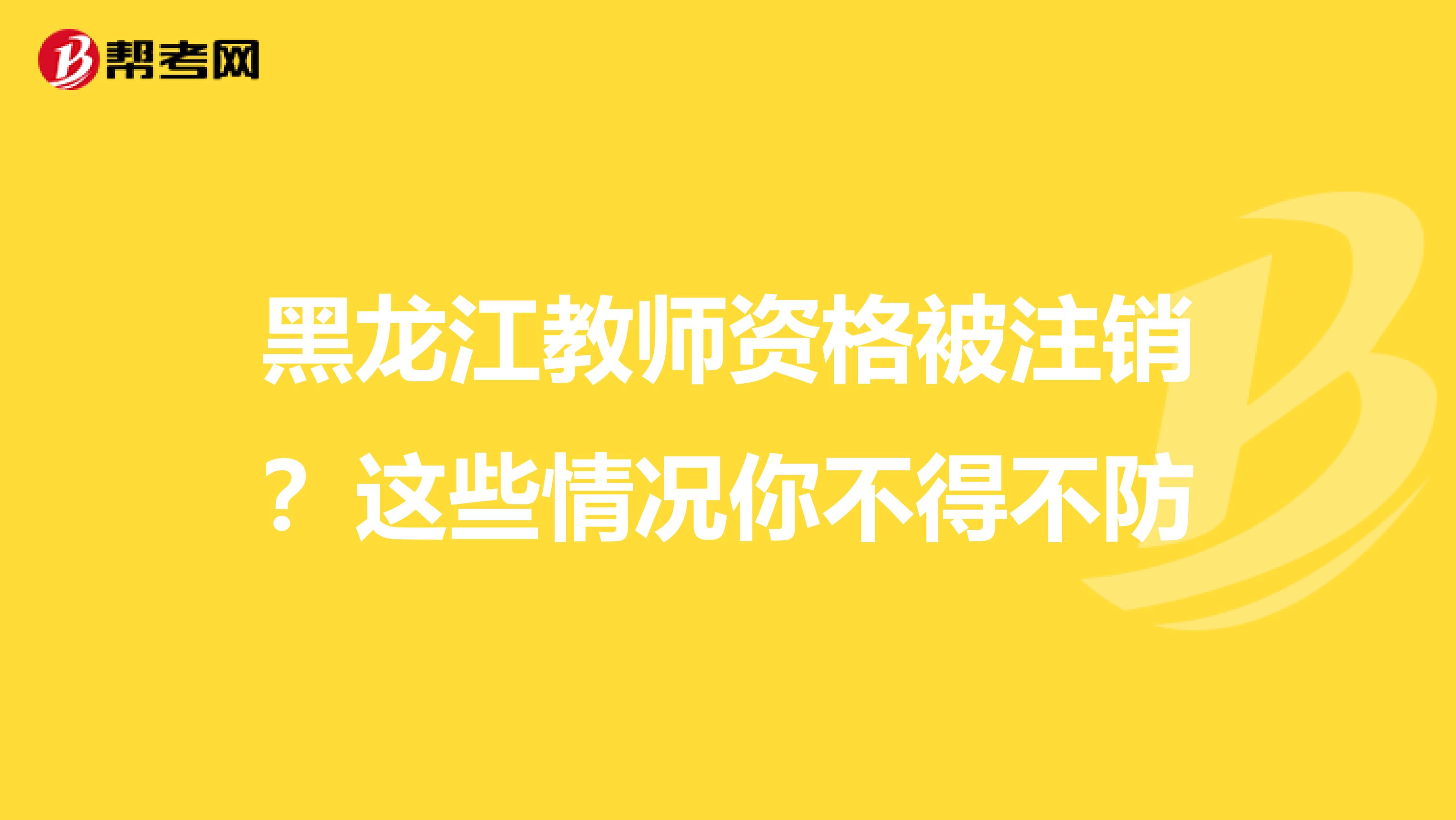 黑龙江教师资格被注销？这些情况你不得不防