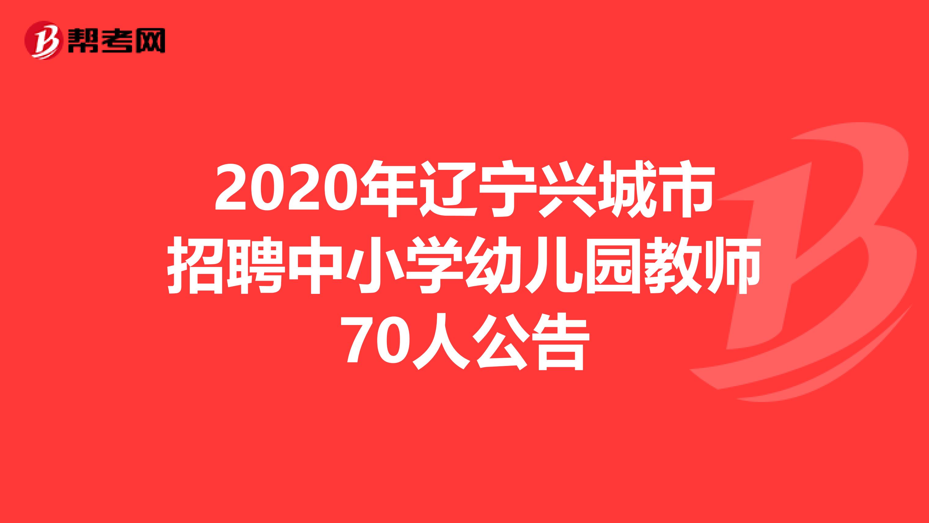 2020年辽宁兴城市招聘中小学幼儿园教师70人公告