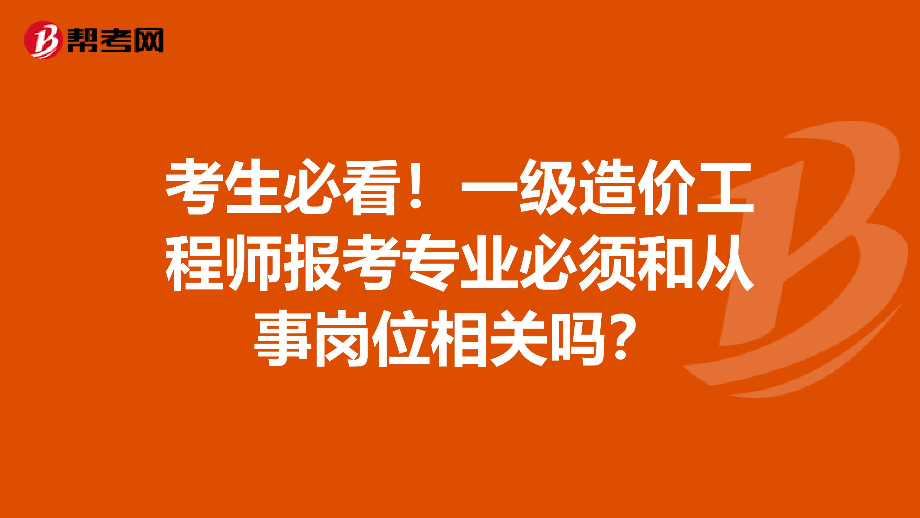 考生必看！一级造价工程师报考专业必须和从事岗位相关吗？