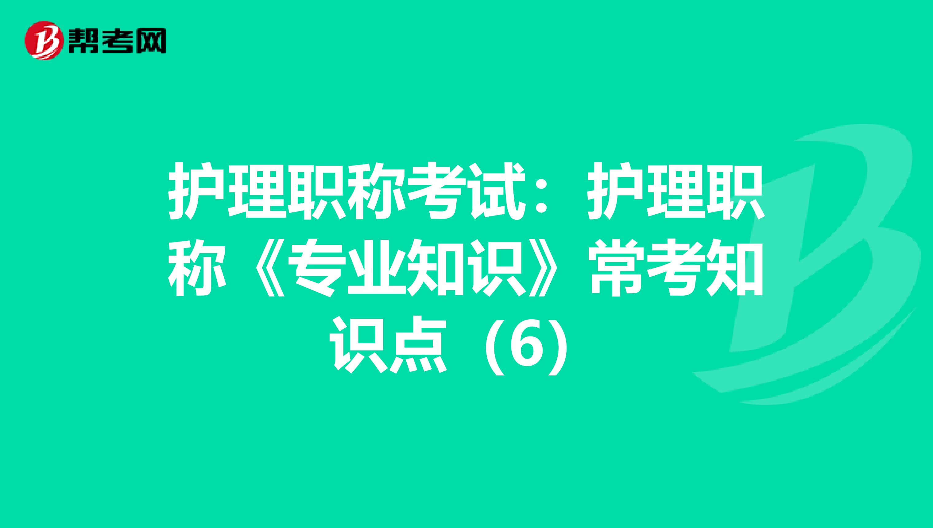 护理职称考试：护理职称《专业知识》常考知识点（6）