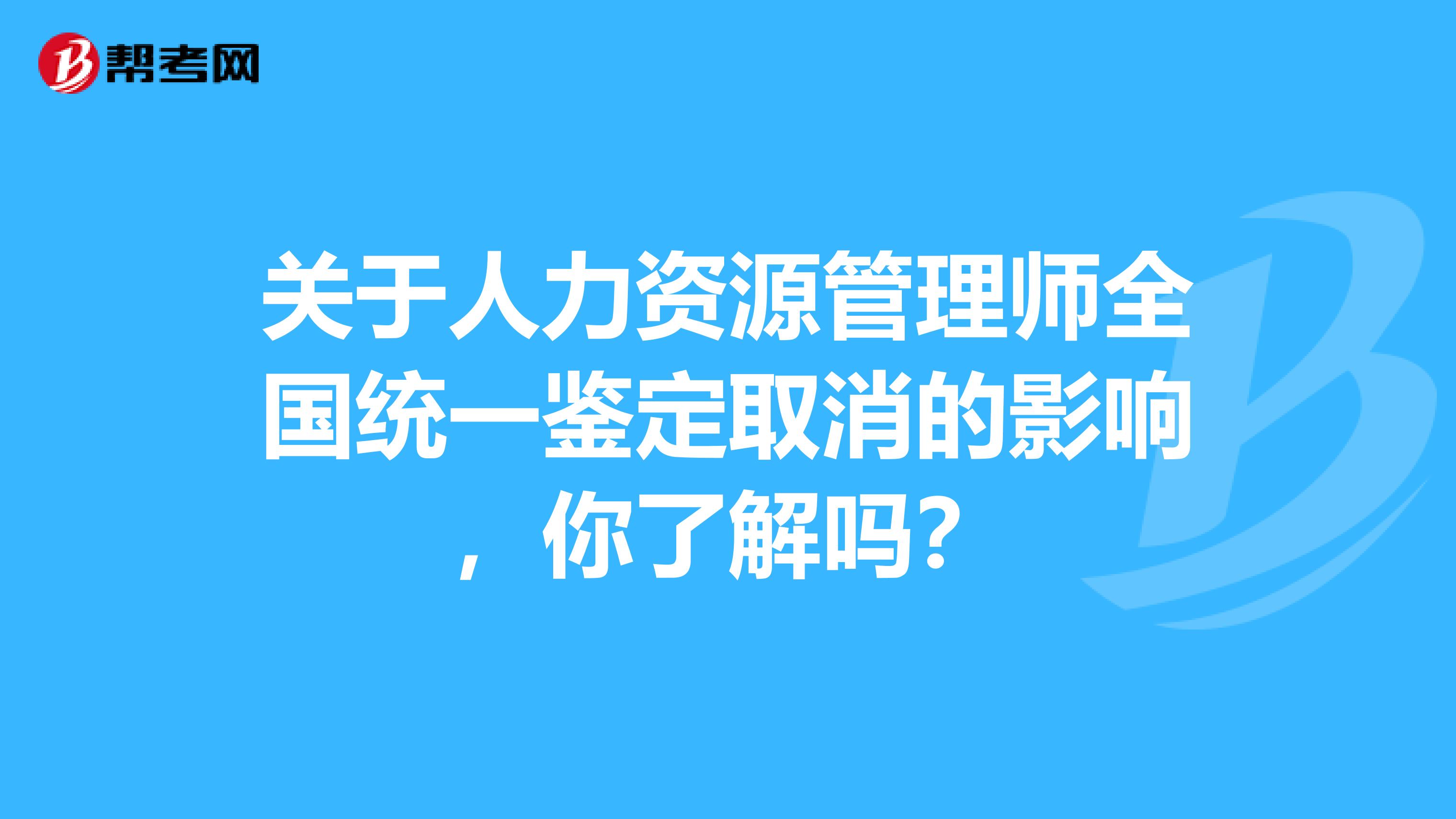 关于人力资源管理师全国统一鉴定取消的影响，你了解吗？