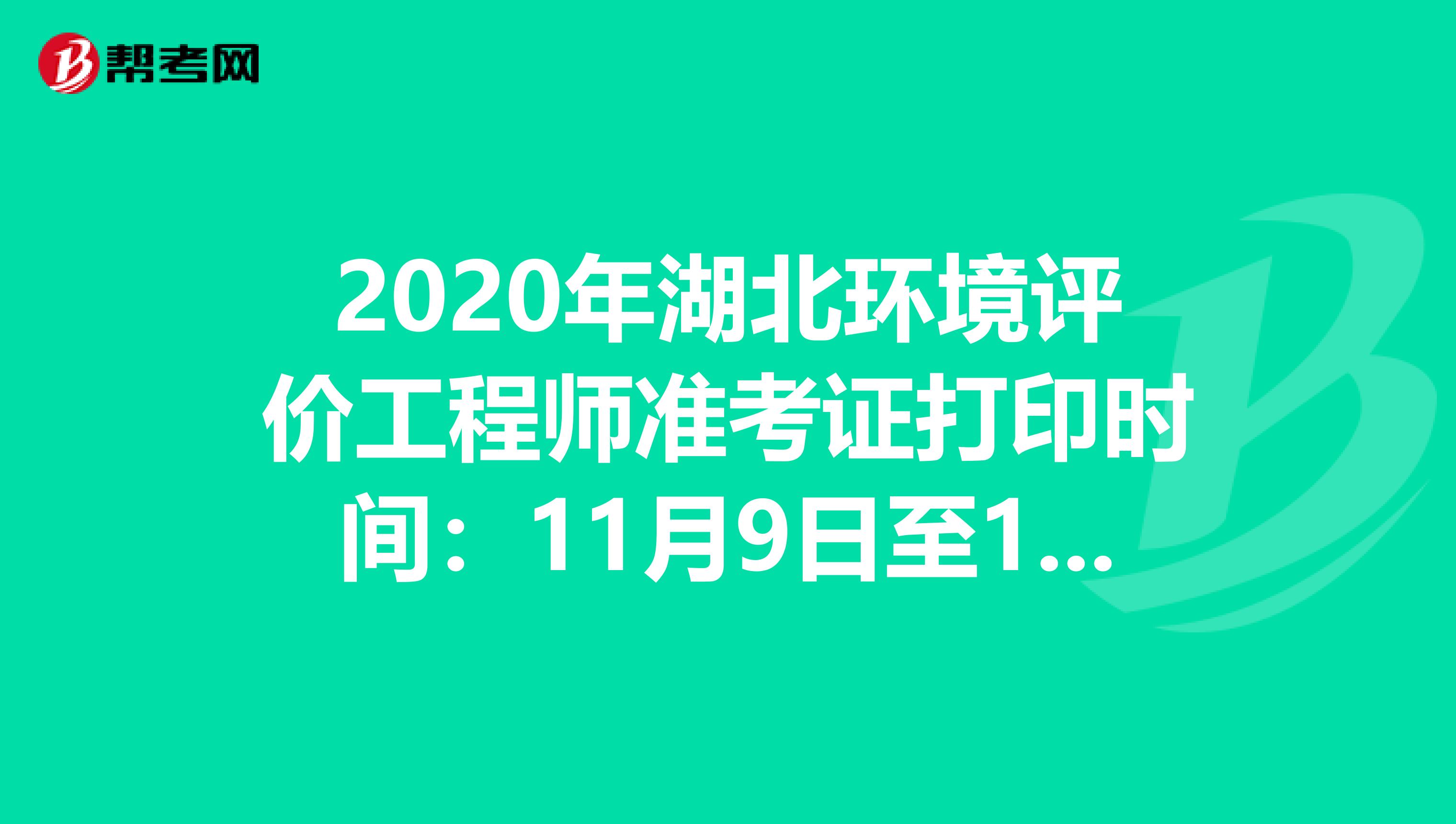 2020年湖北环境评价工程师准考证打印时间：11月9日至15日