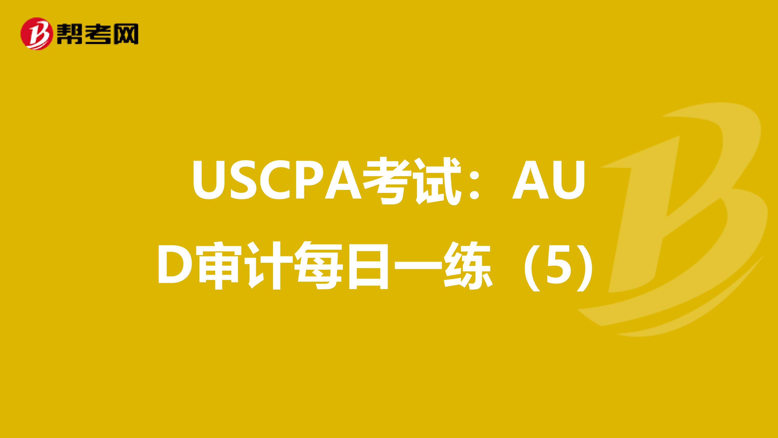 USCPA考试：AUD审计每日一练（5）
