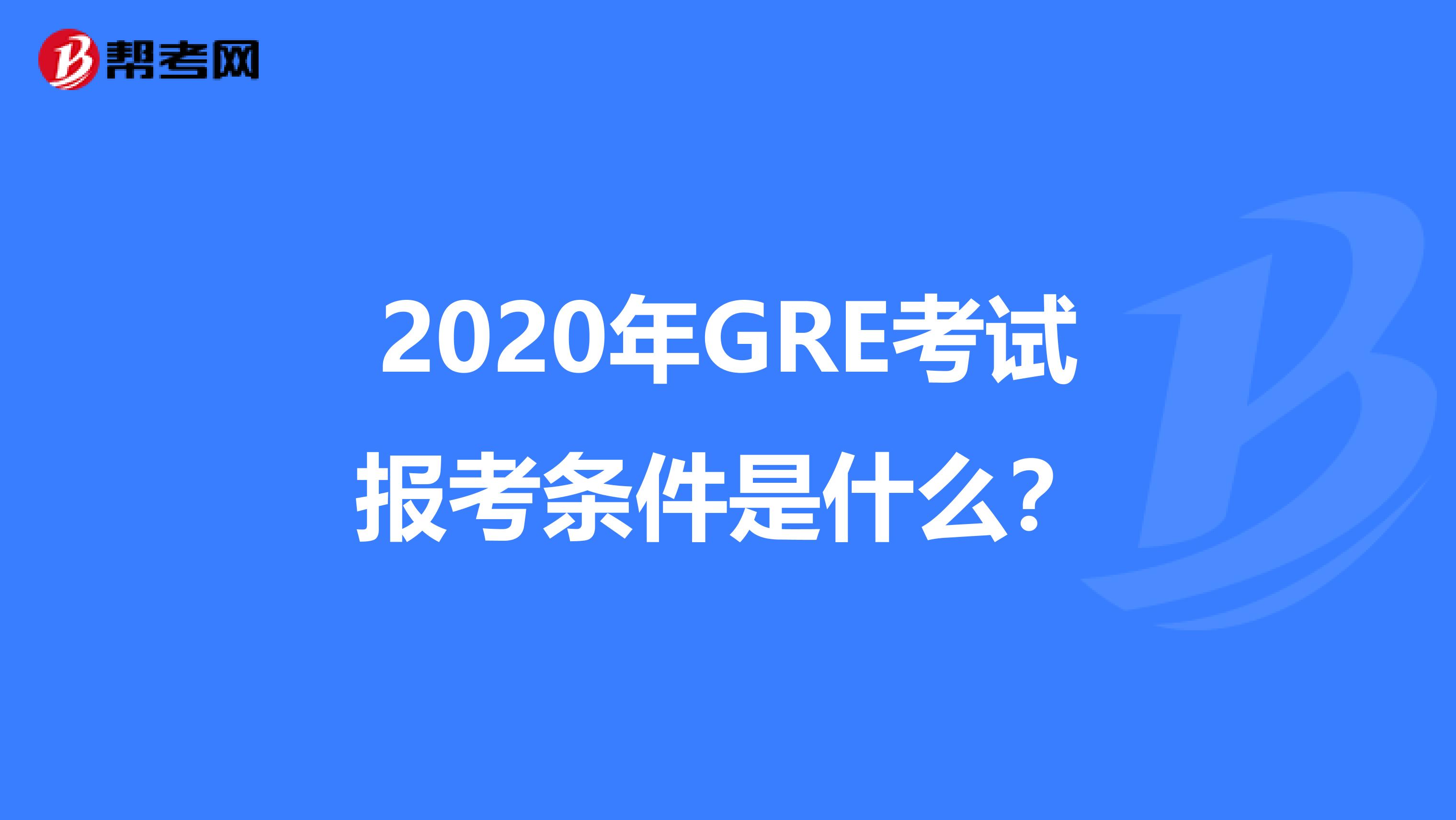 2020年GRE考試報考條件是什么？