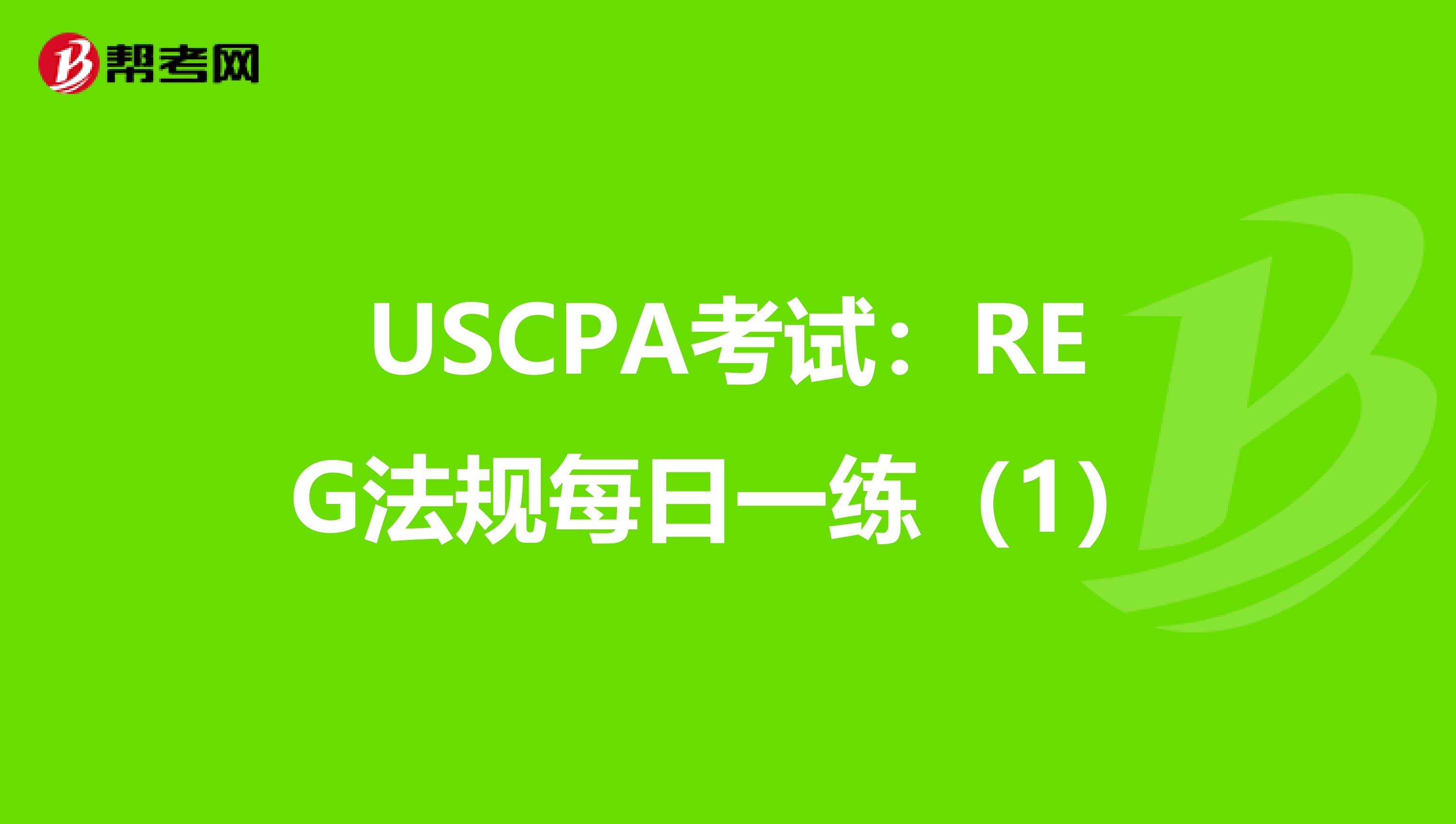 USCPA考试：REG法规每日一练（1）