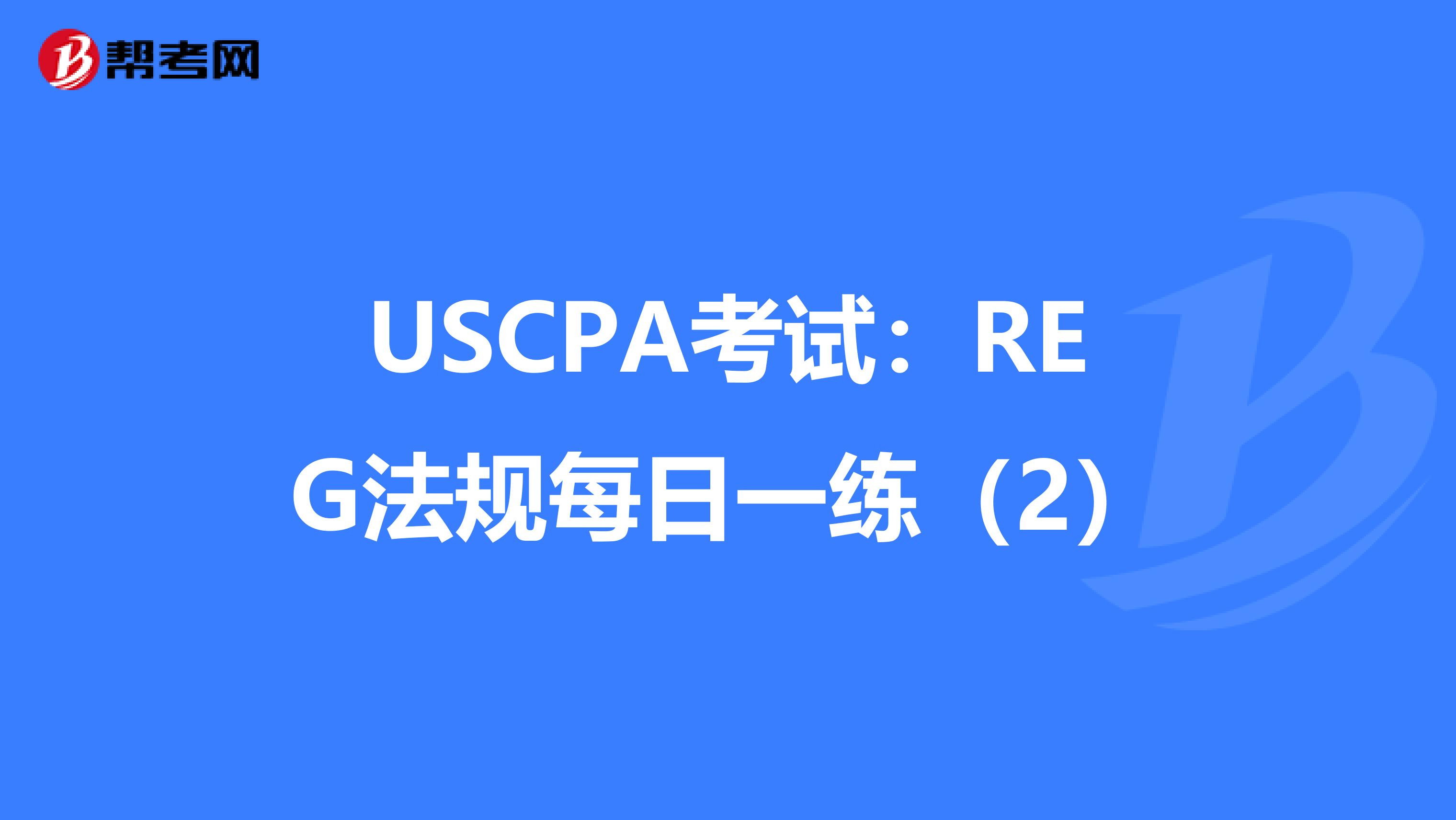 USCPA考试：REG法规每日一练（2）