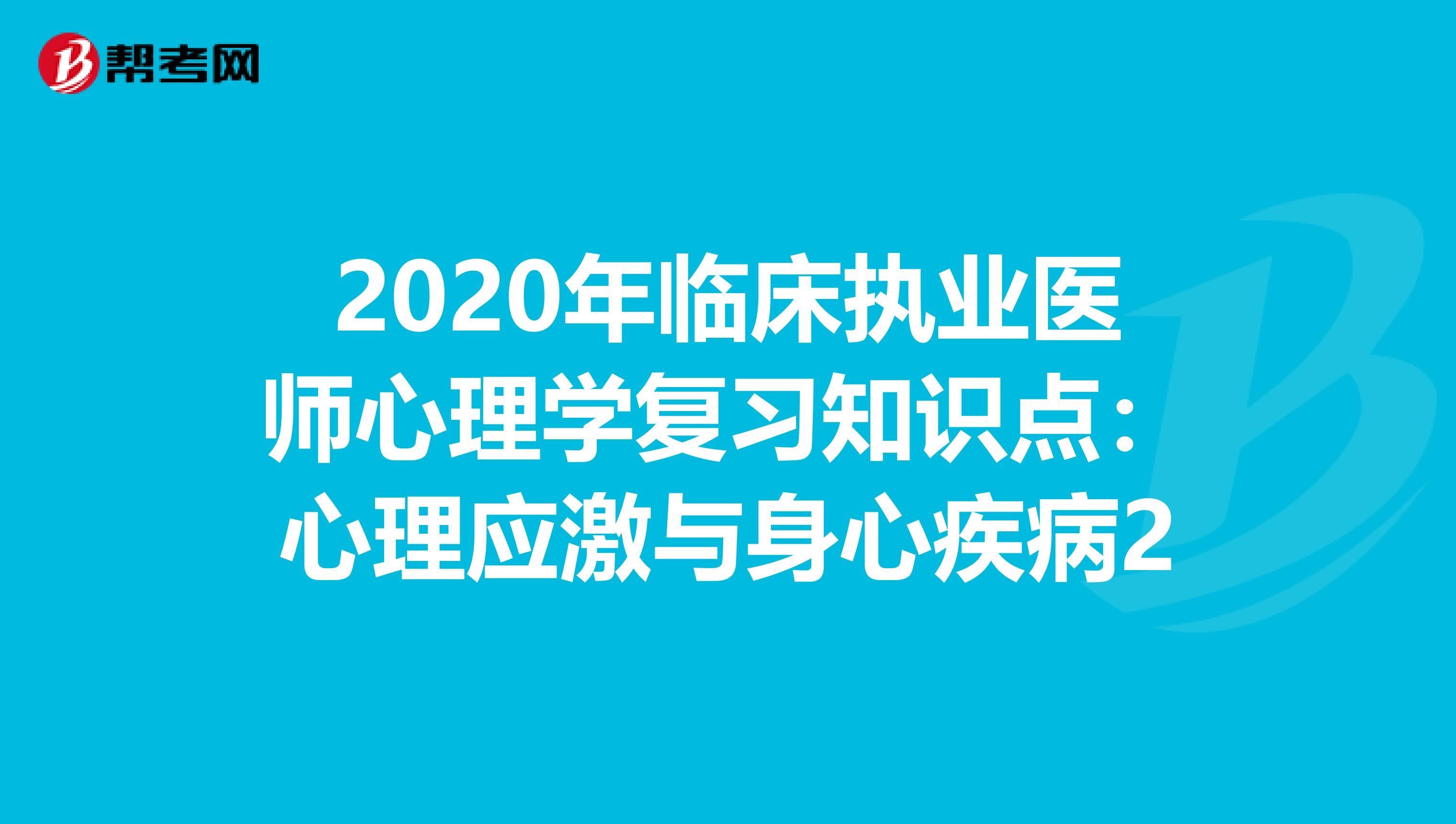 2020年臨床執業醫師心理學復習知識點：心理應激與身心疾病2