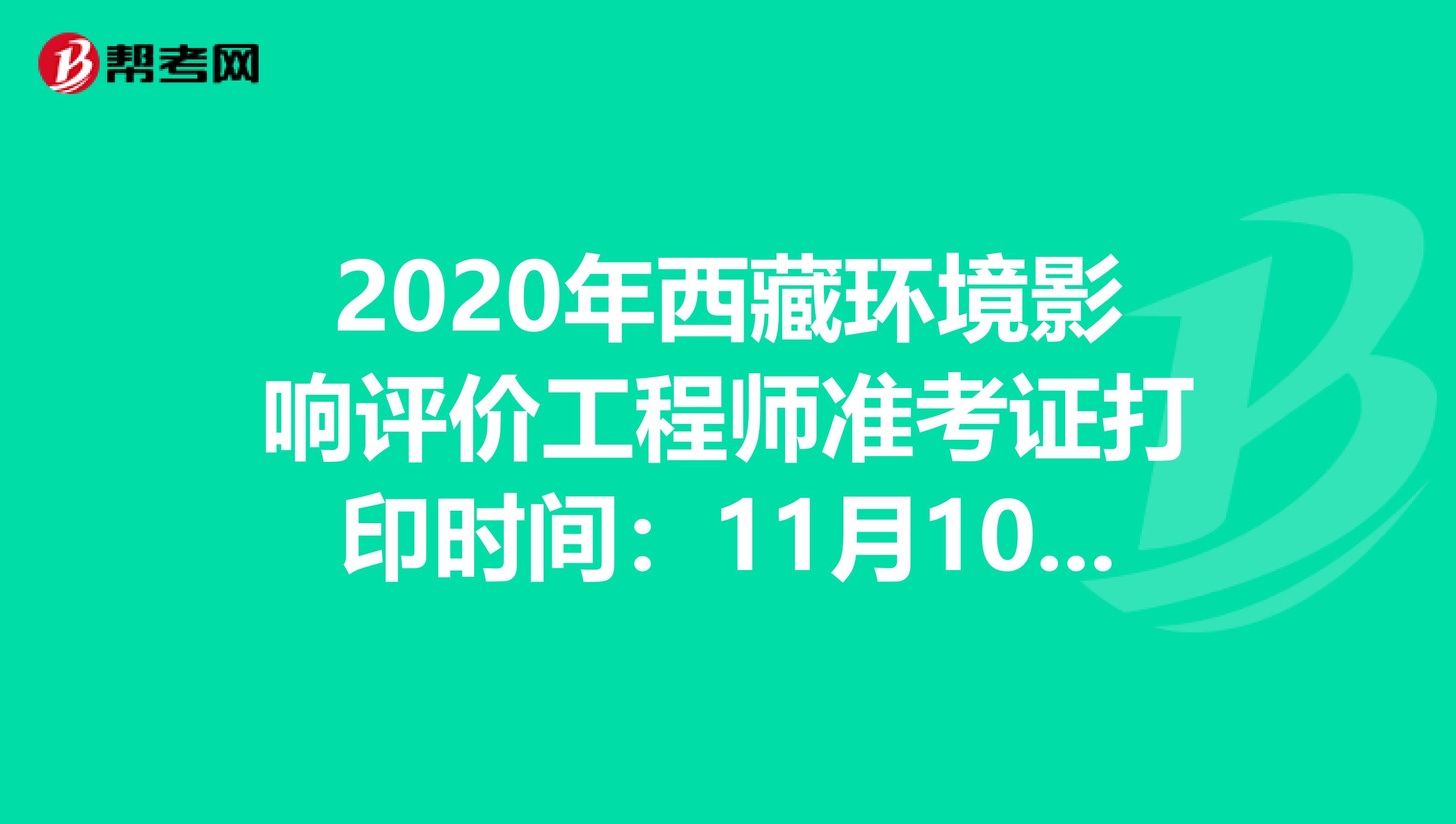 2020年西藏环境影响评价工程师准考证打印时间：11月10日至13日