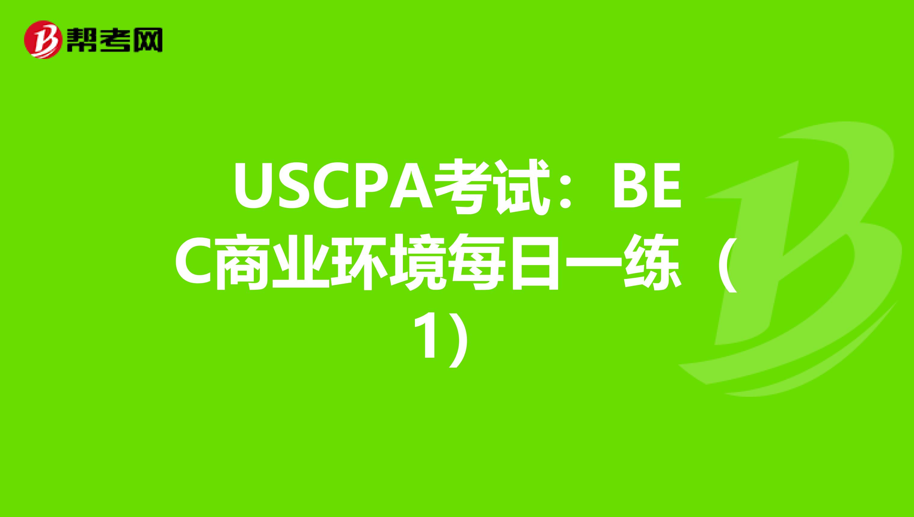 USCPA考试：BEC商业环境每日一练（1）