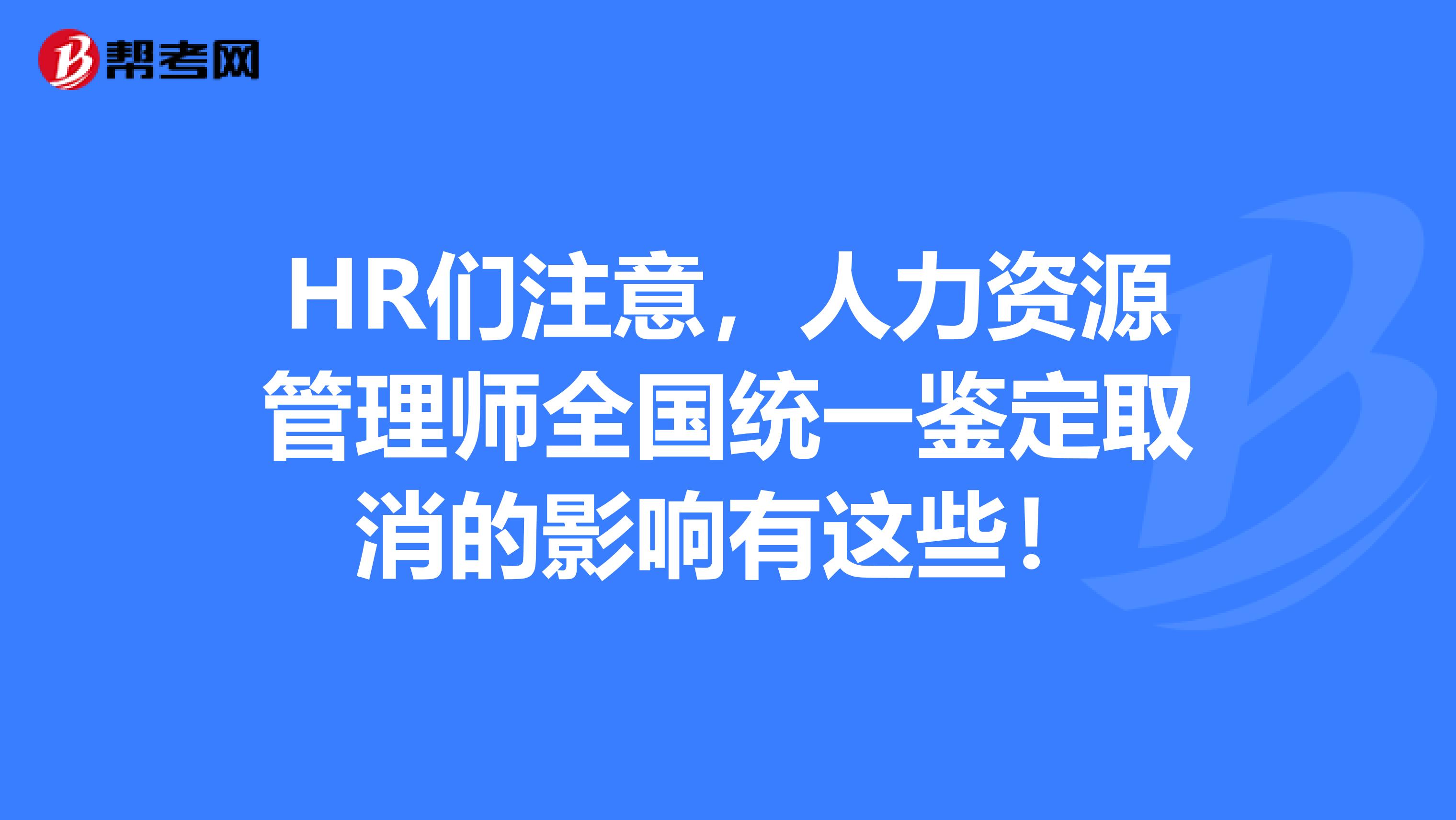 HR们注意，人力资源管理师全国统一鉴定取消的影响有这些！