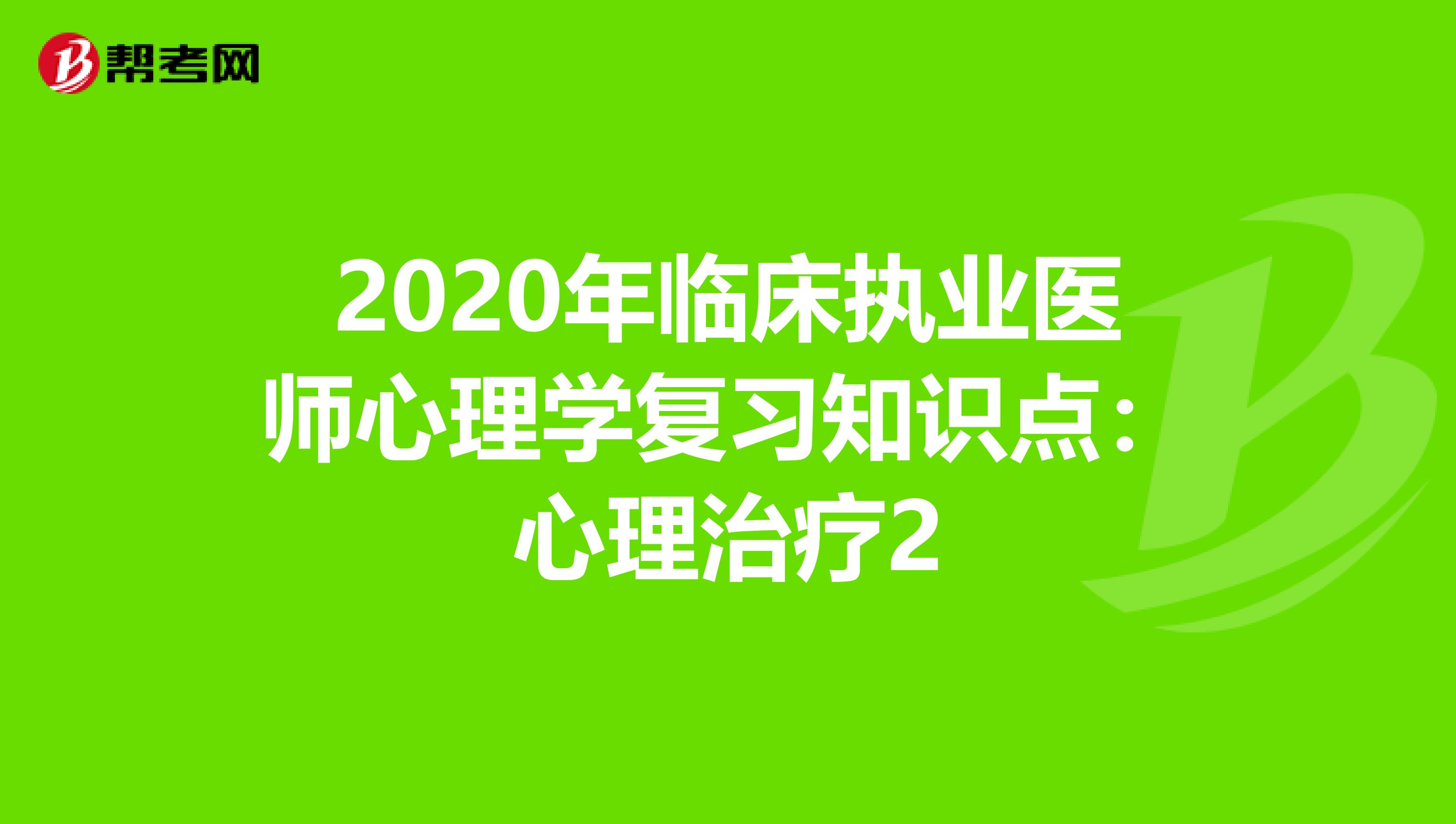 2020年臨床執業醫師心理學復習知識點：心理治療2