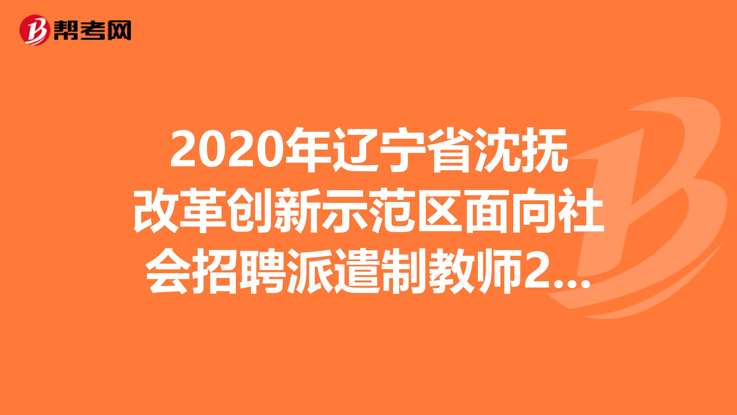 2020年辽宁省沈抚改革创新示范区面向社会招聘派遣制教师28人公告