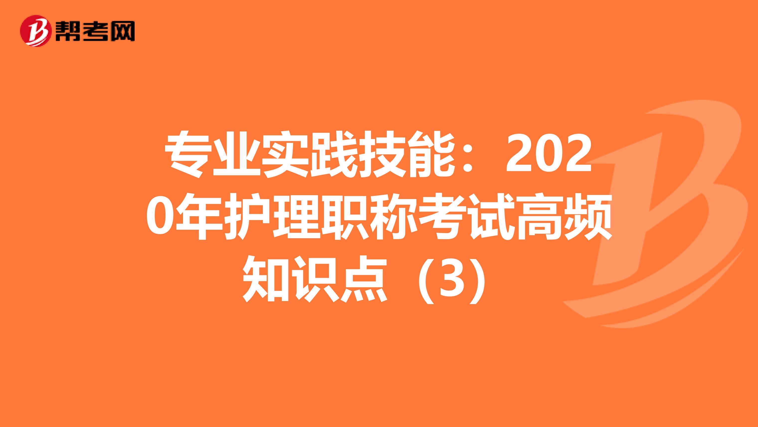 专业实践技能：2020年护理职称考试高频知识点（3）