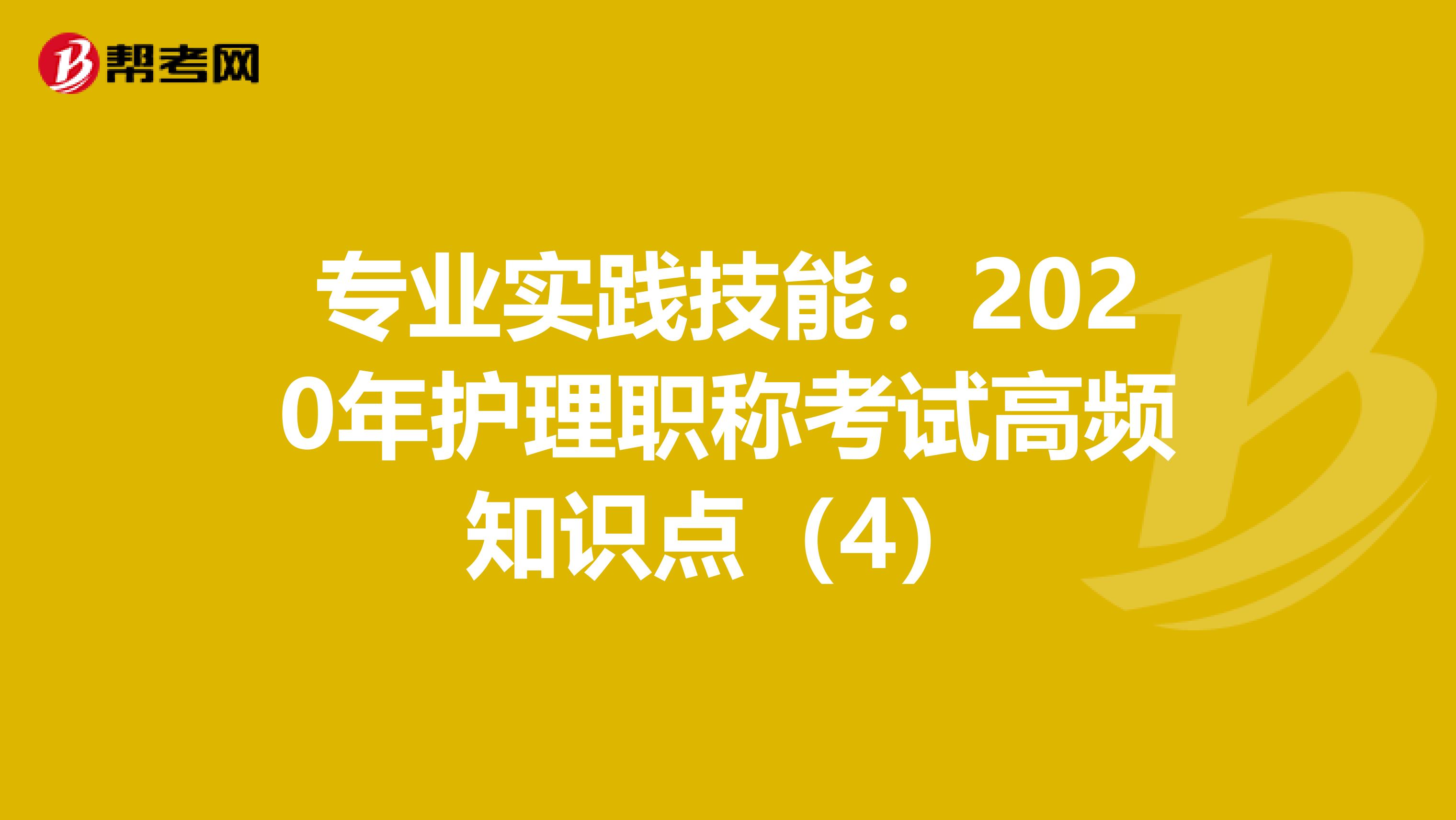 专业实践技能：2020年护理职称考试高频知识点（4）