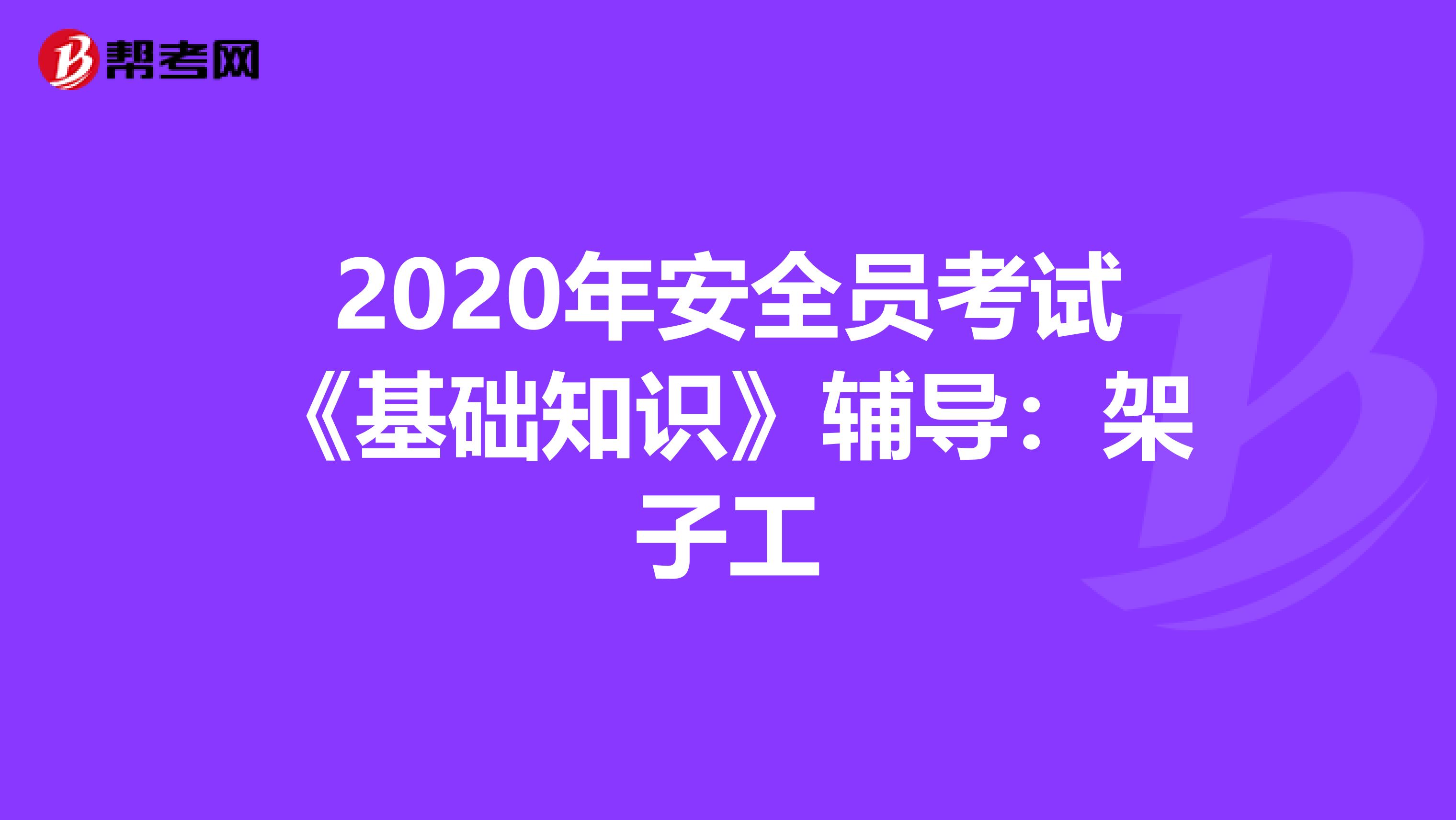 2020年安全员考试《基础知识》辅导：架子工