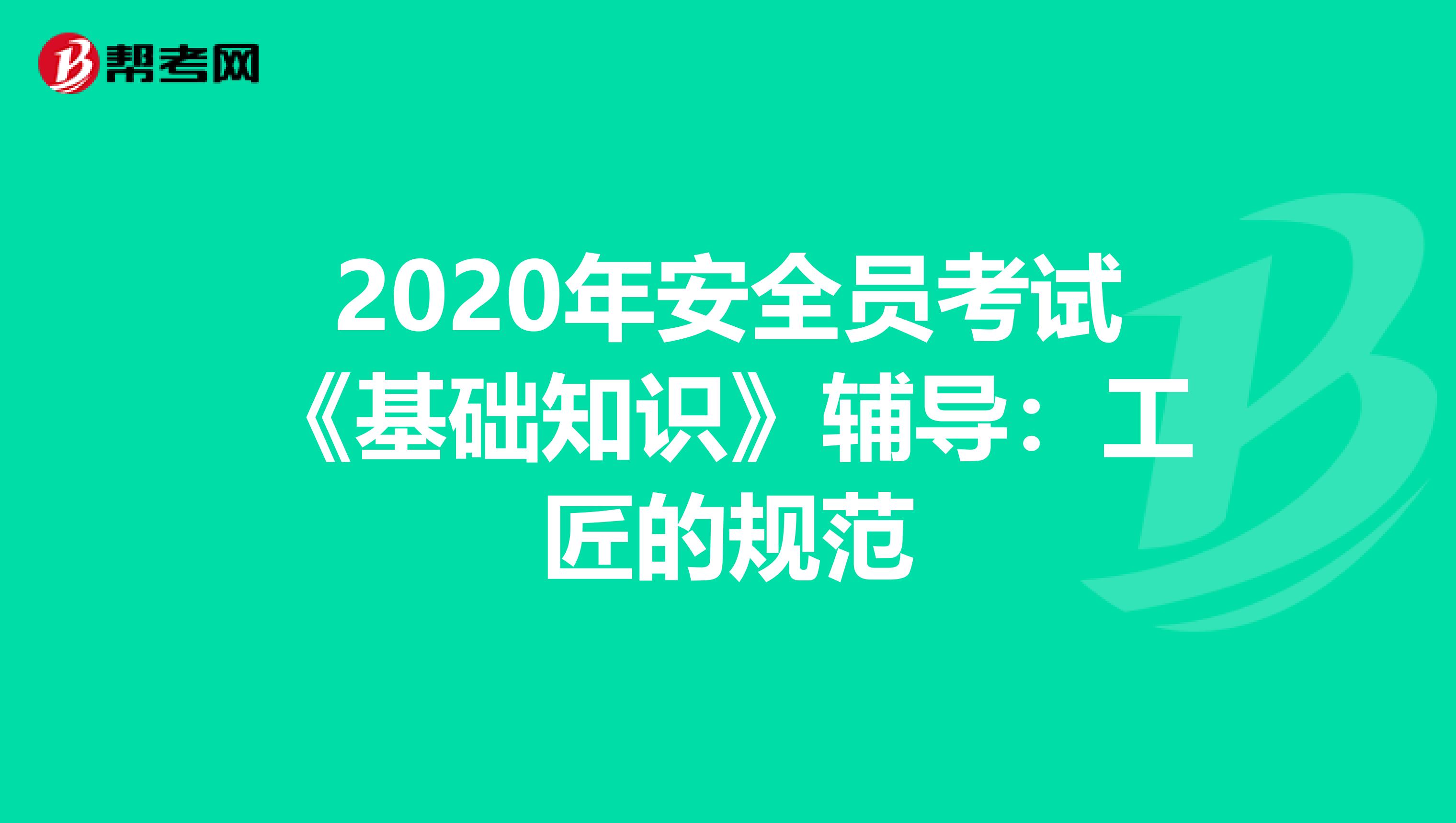 2020年安全员考试《基础知识》辅导：工匠的规范