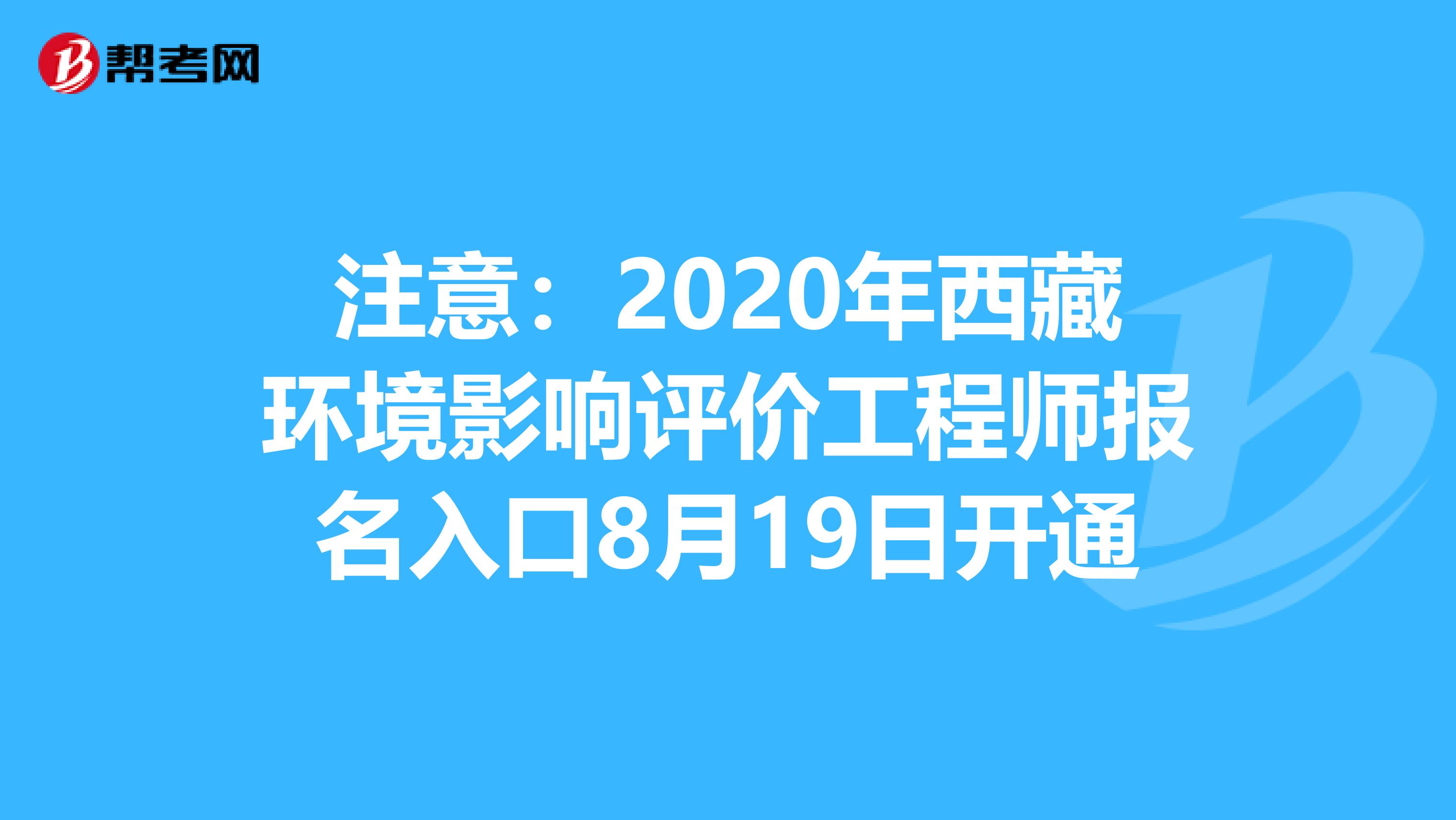 注意：2020年西藏环境影响评价工程师报名入口8月19日开通