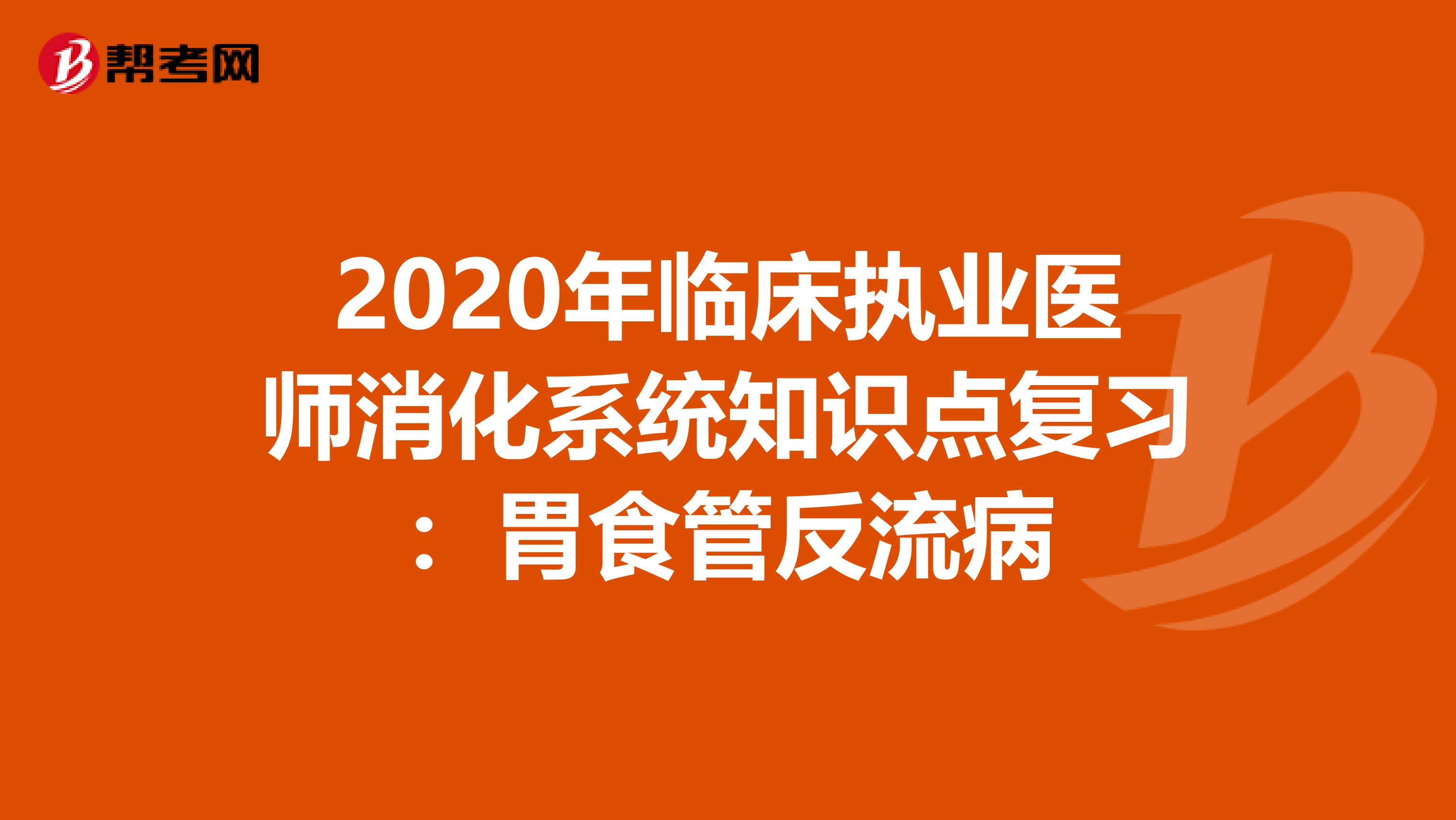 2020年临床执业医师消化系统知识点复习：胃食管反流病