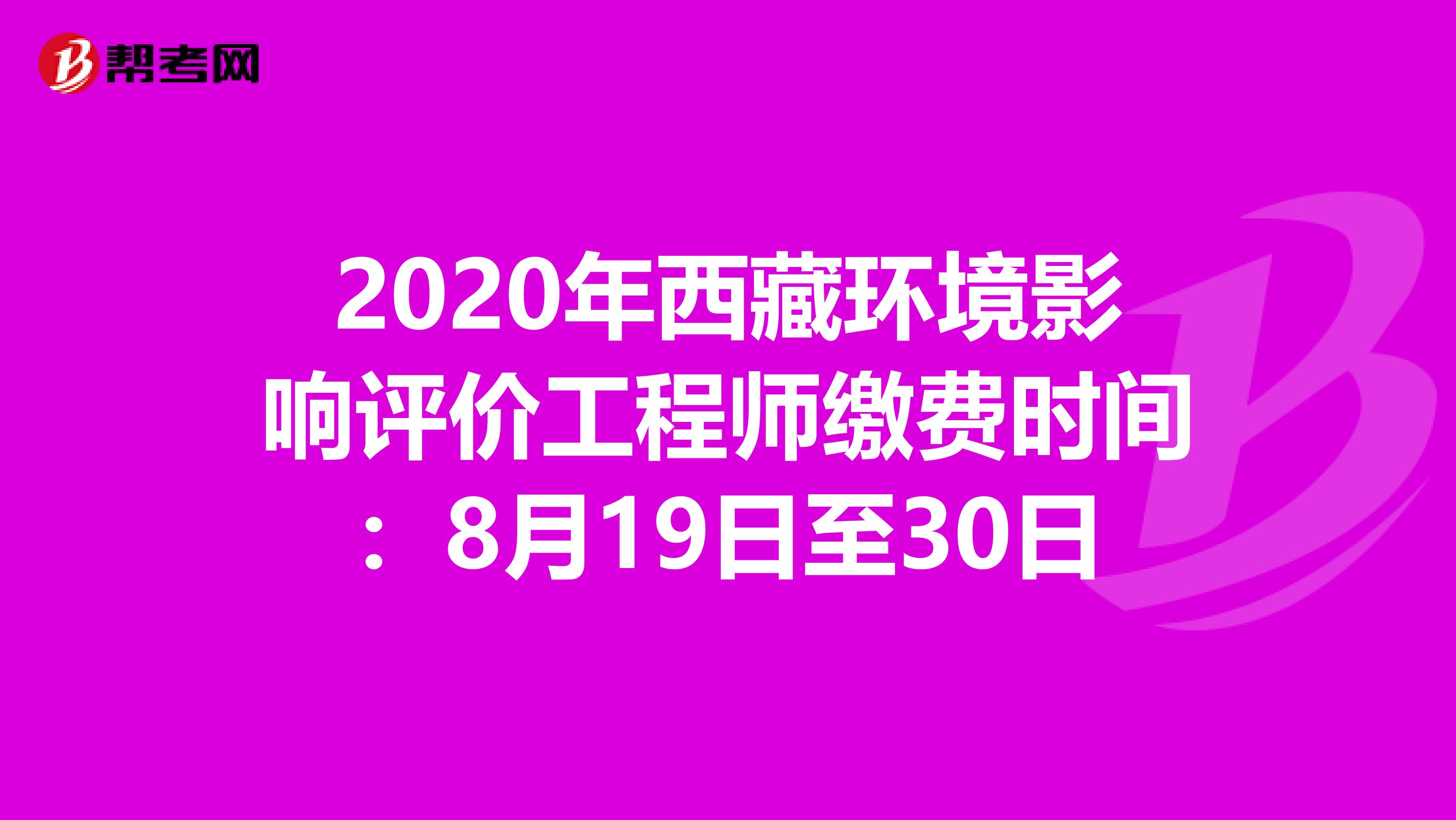2020年西藏环境影响评价工程师缴费时间：8月19日至30日