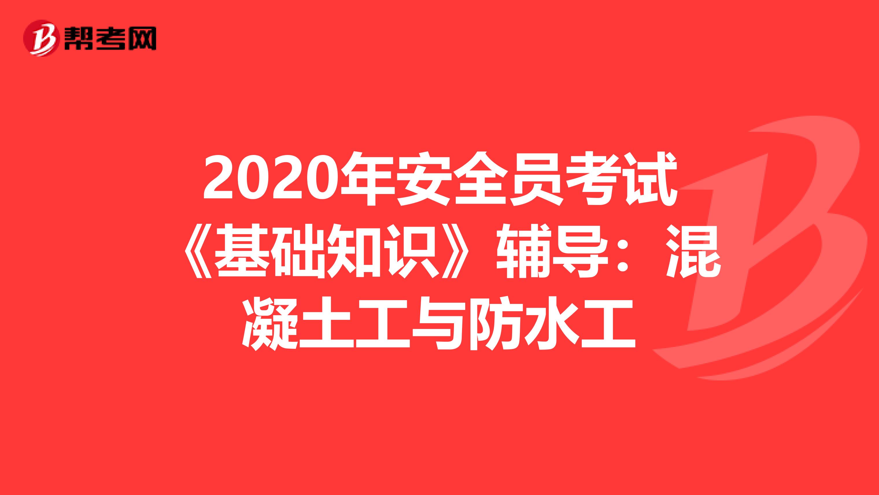 2020年安全员考试《基础知识》辅导：混凝土工与防水工