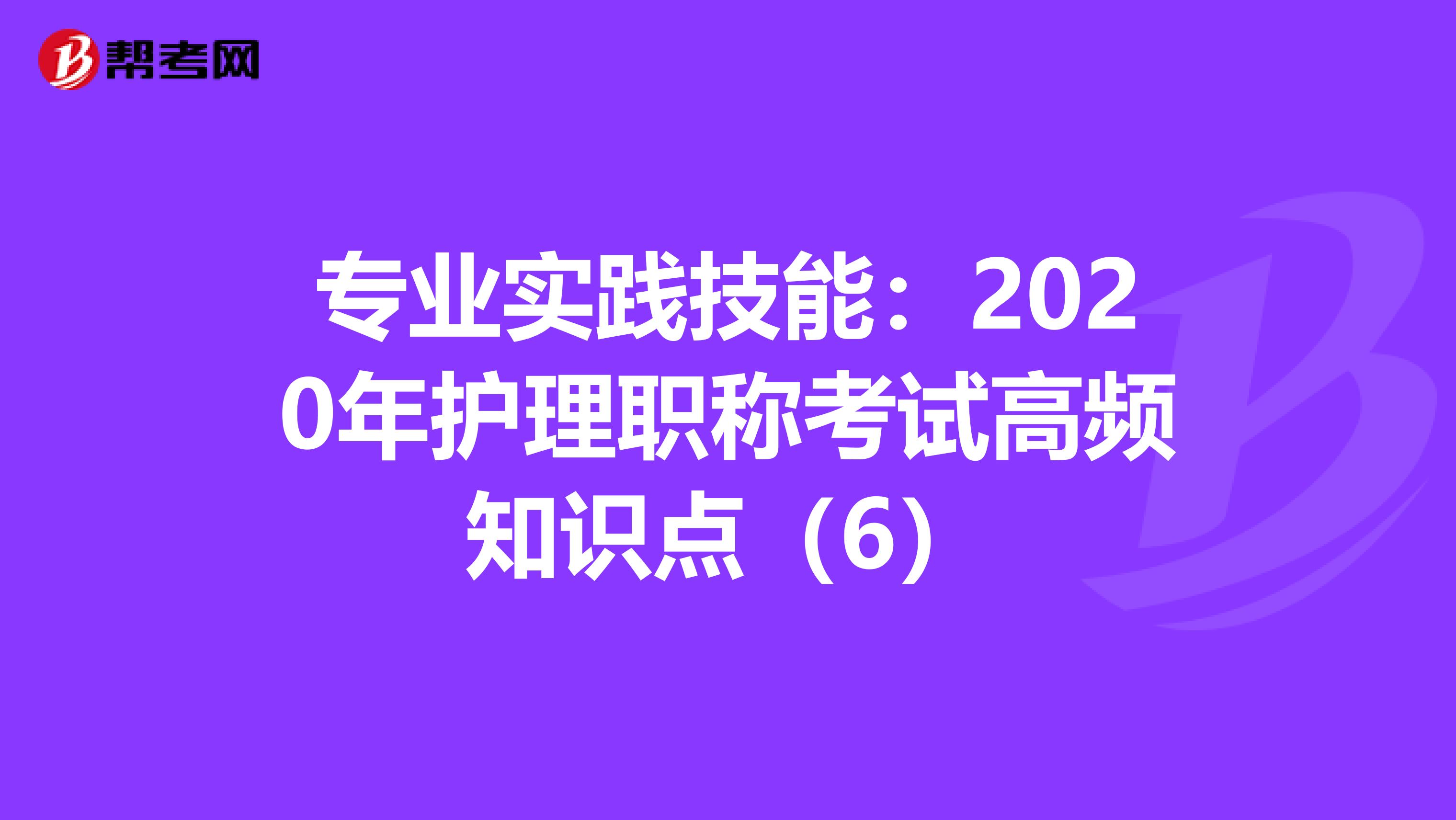 专业实践技能：2020年护理职称考试高频知识点（6）