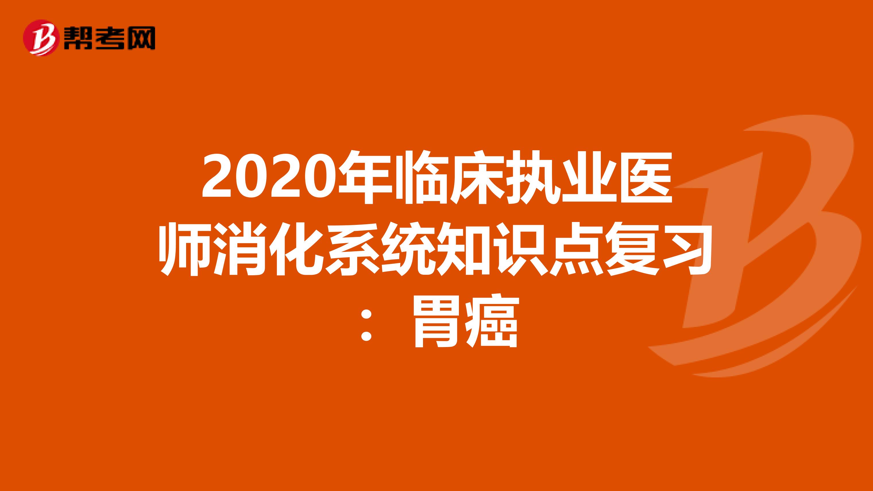 2020年臨床執業醫師消化系統知識點復習：胃癌