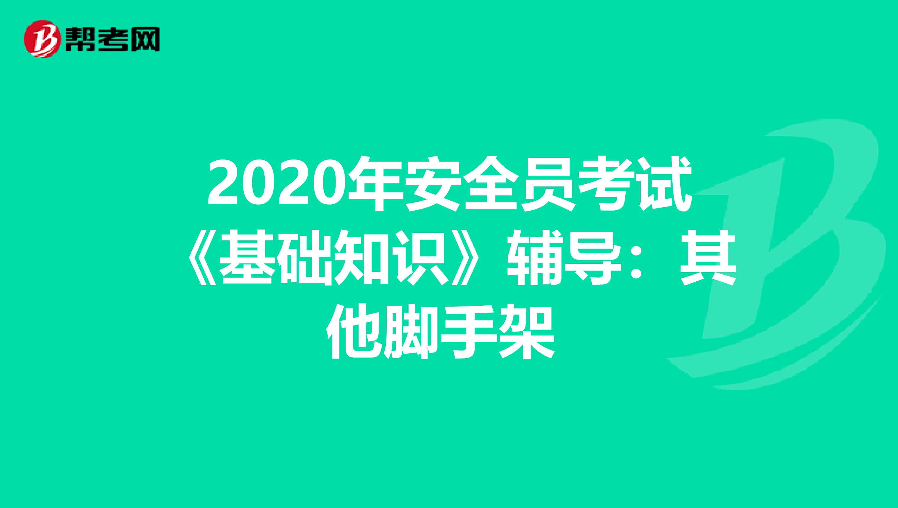 2020年安全员考试《基础知识》辅导：其他脚手架 