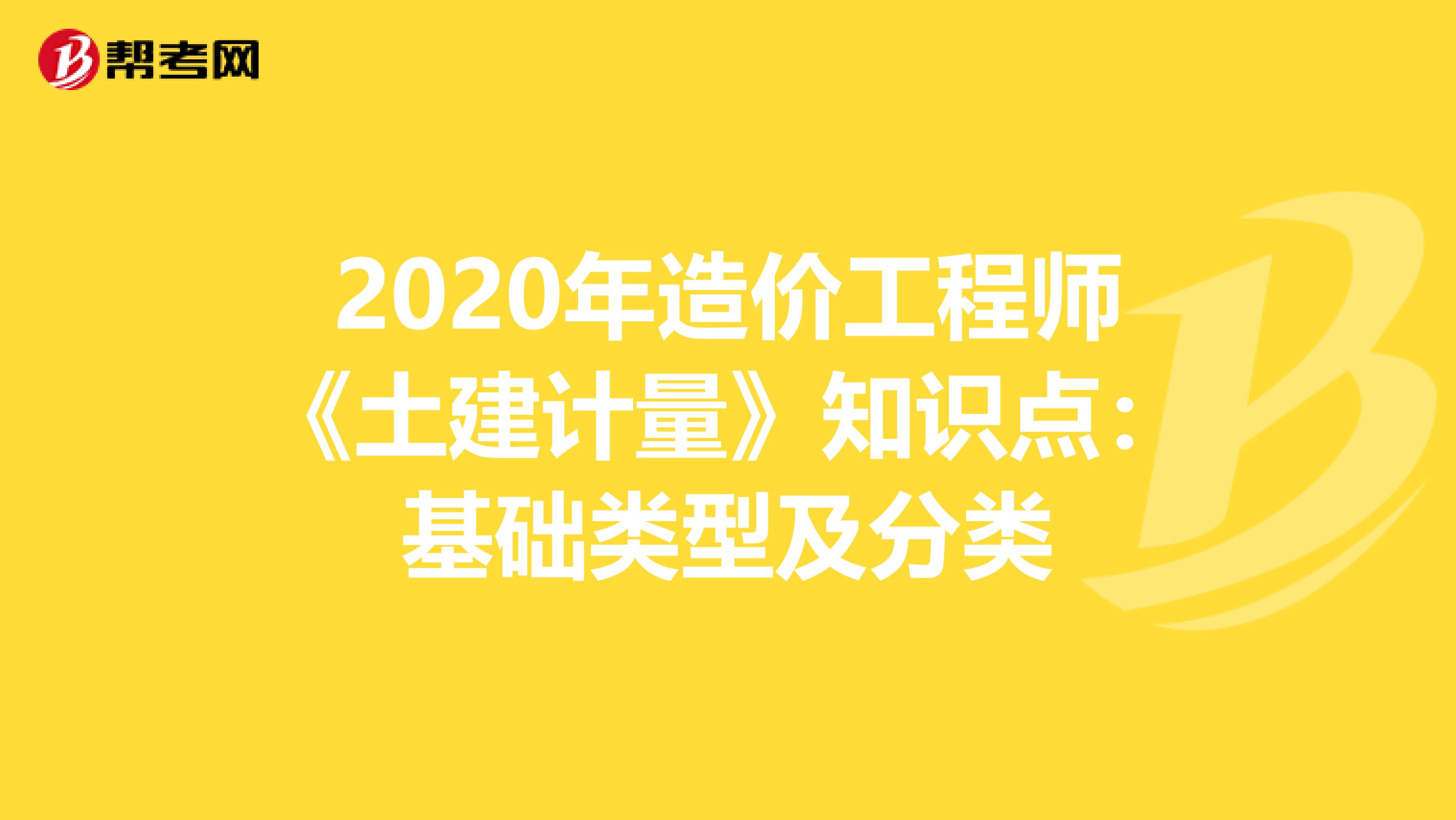 2020年造价工程师《土建计量》知识点：基础类型及分类