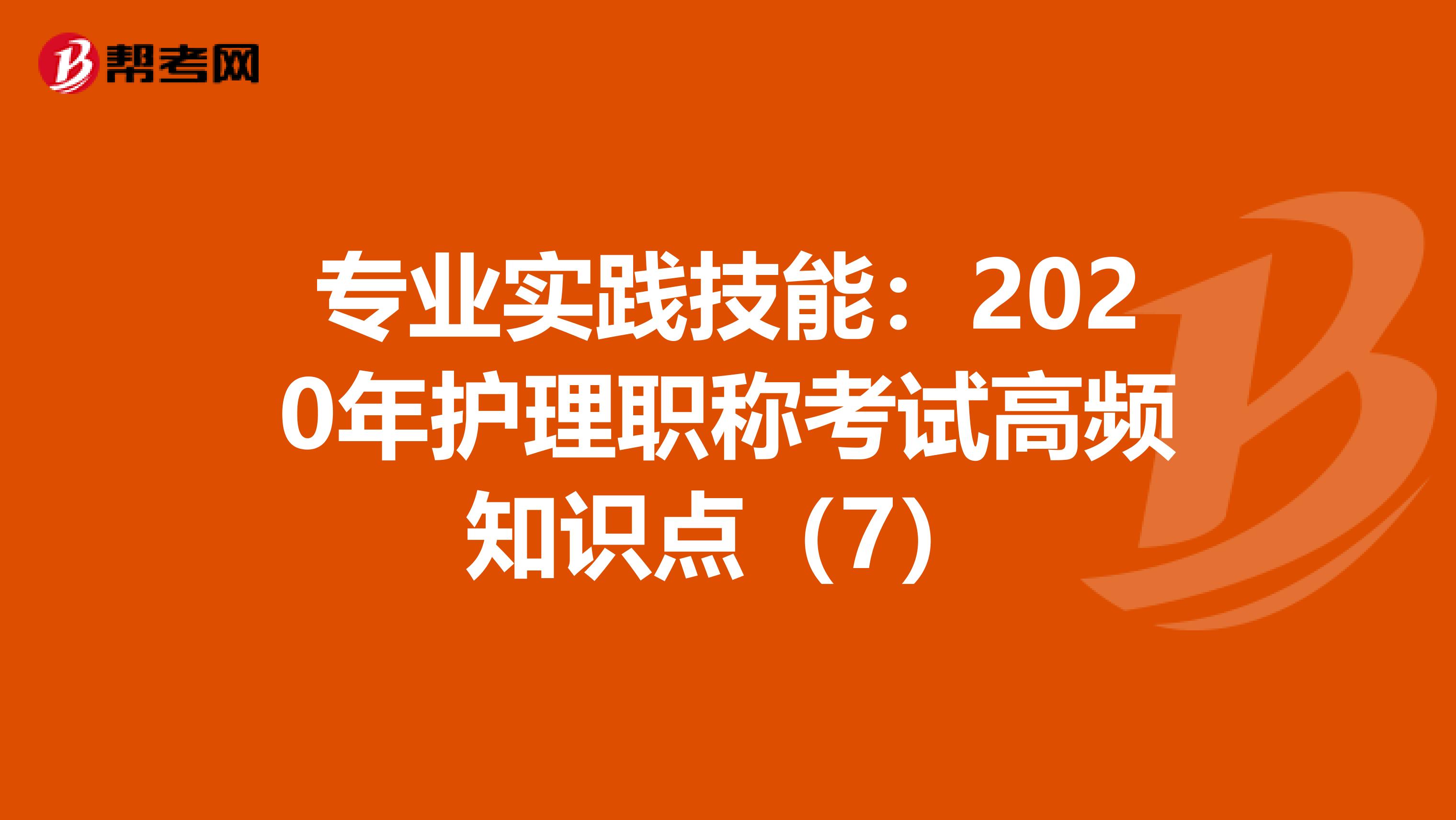 专业实践技能：2020年护理职称考试高频知识点（7）