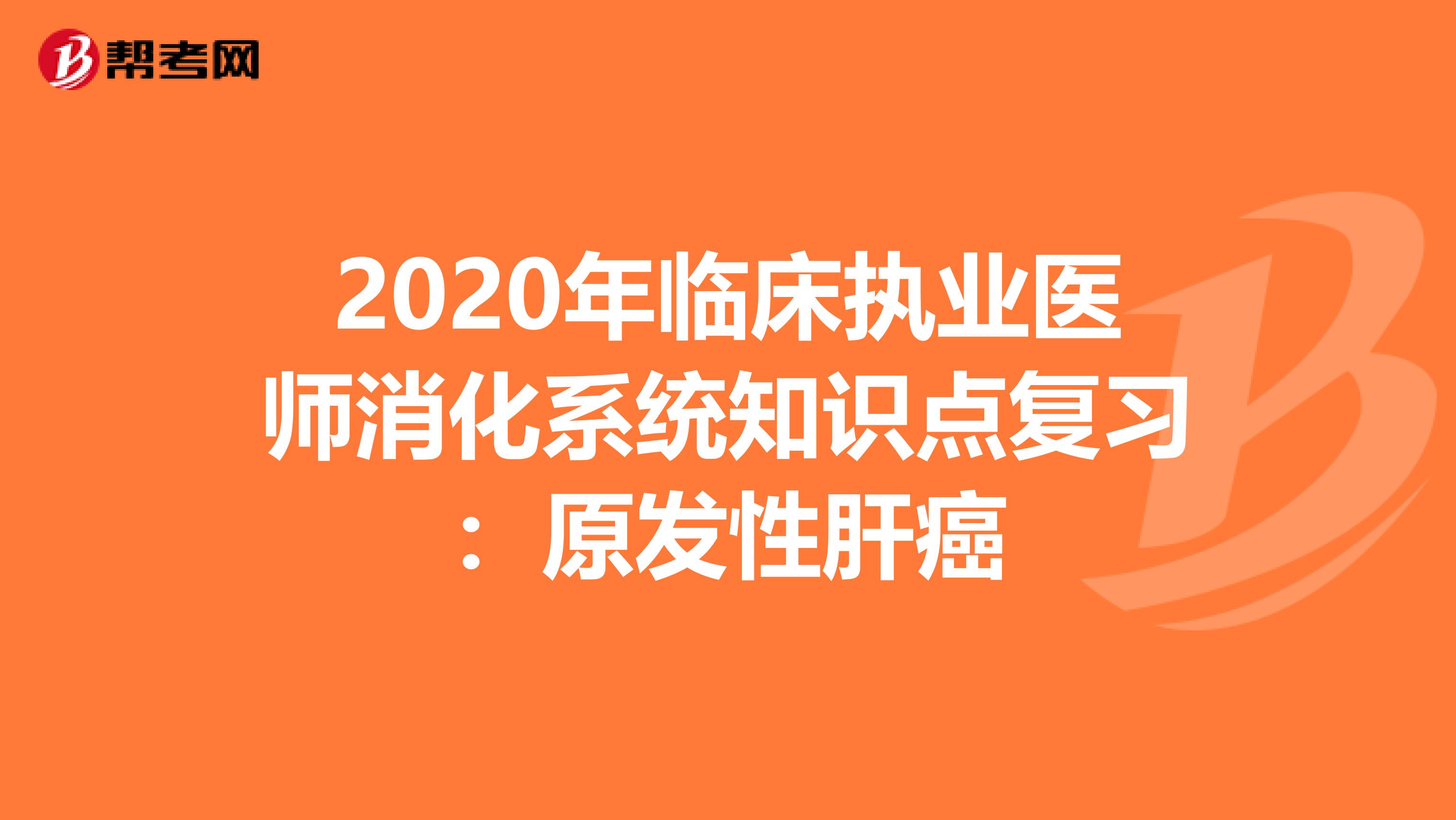 2020年临床执业医师消化系统知识点复习：原发性肝癌