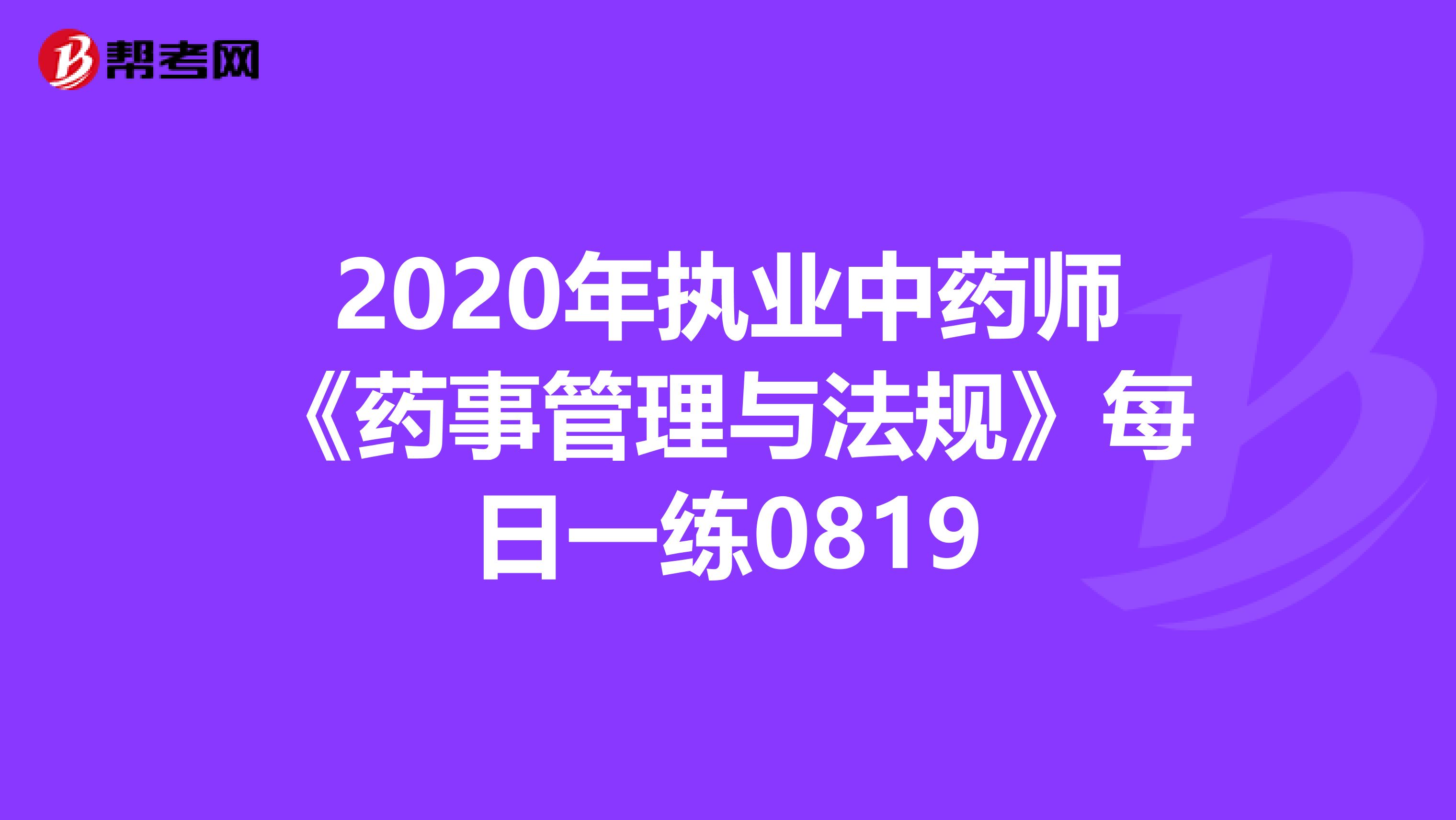 2020年执业中药师《药事管理与法规》每日一练0819