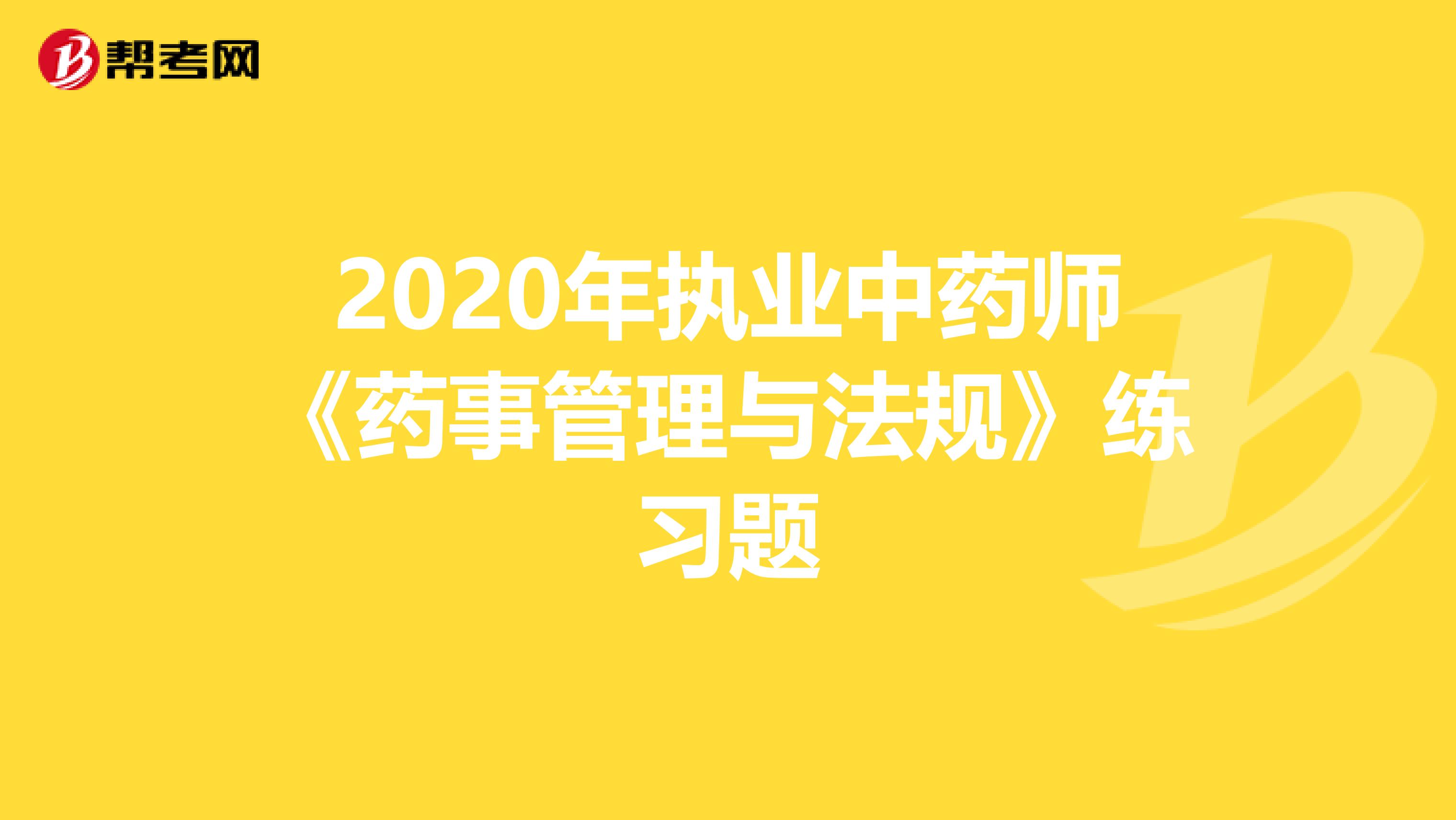 2020年执业中药师《药事管理与法规》练习题