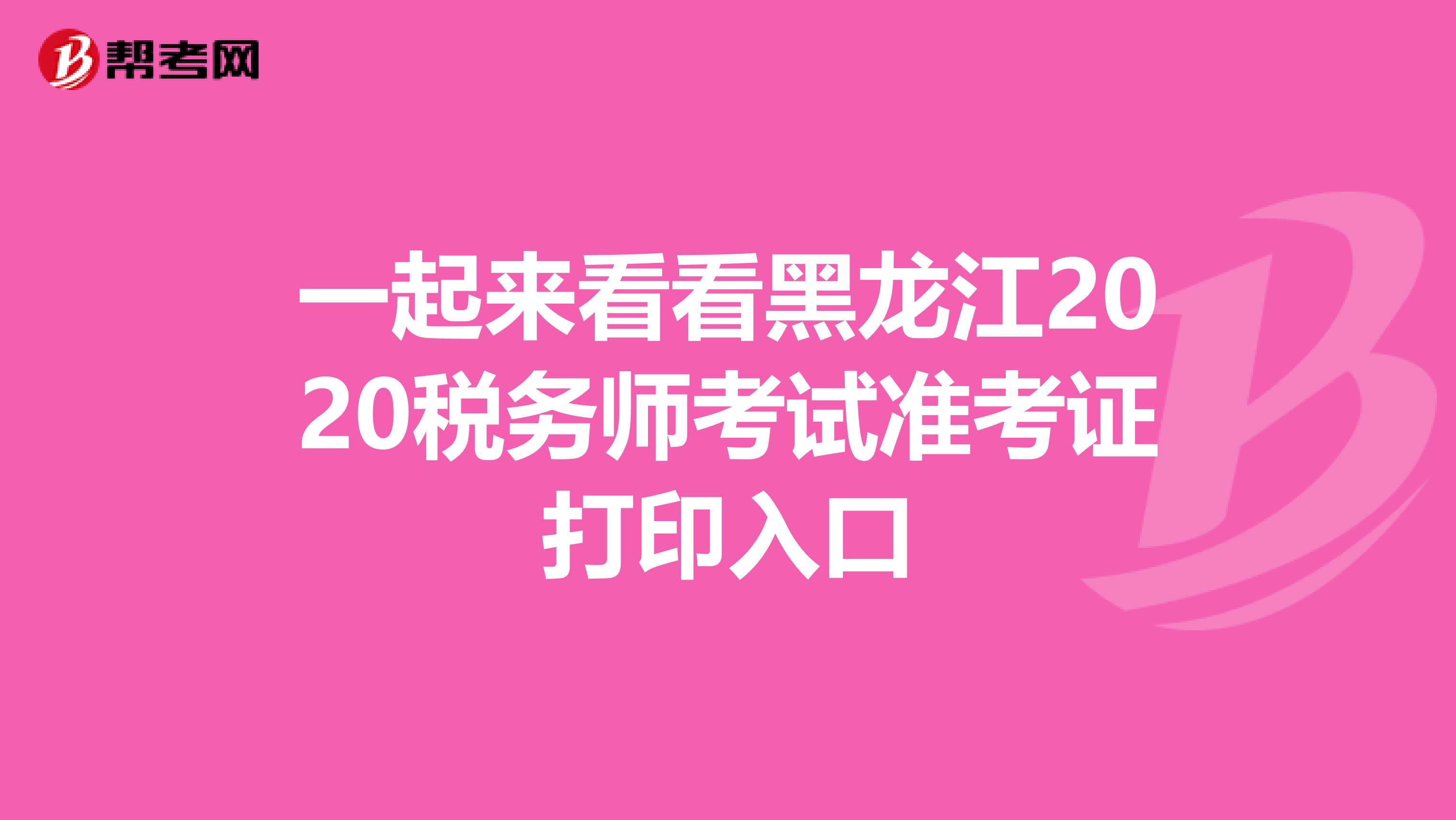 一起来看看黑龙江2020税务师考试准考证打印入口