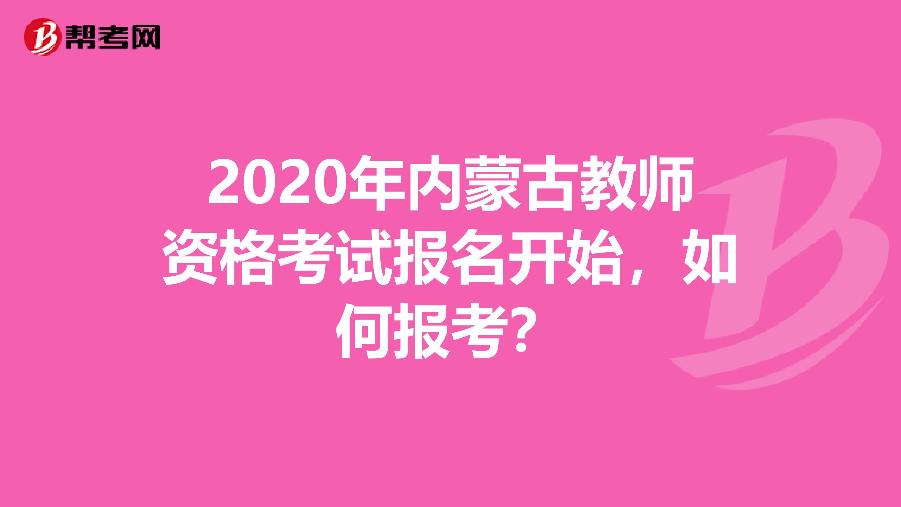 2020年内蒙古教师资格考试报名开始，如何报考？