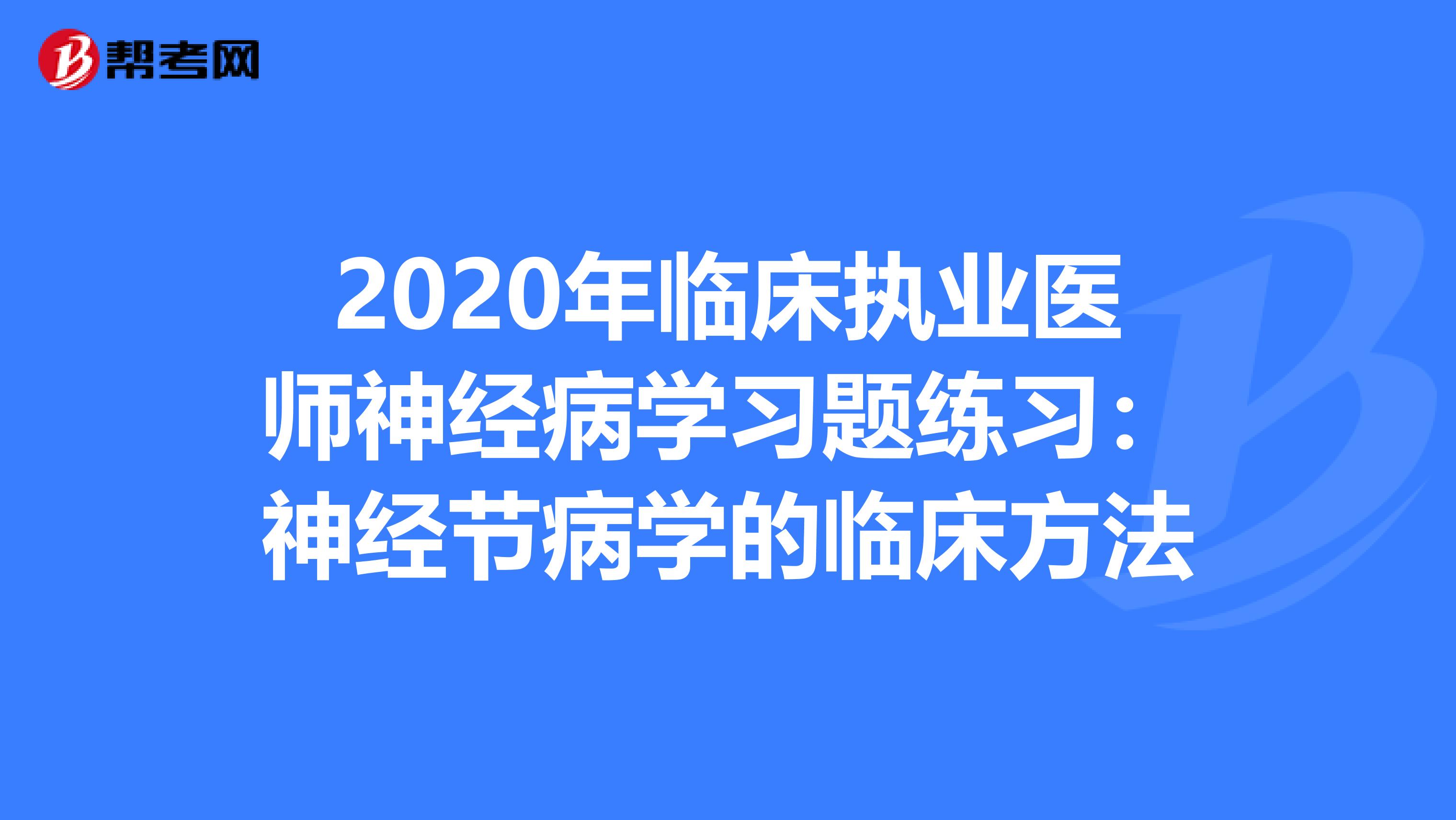 2020年临床执业医师神经病学习题练习：神经节病学的临床方法