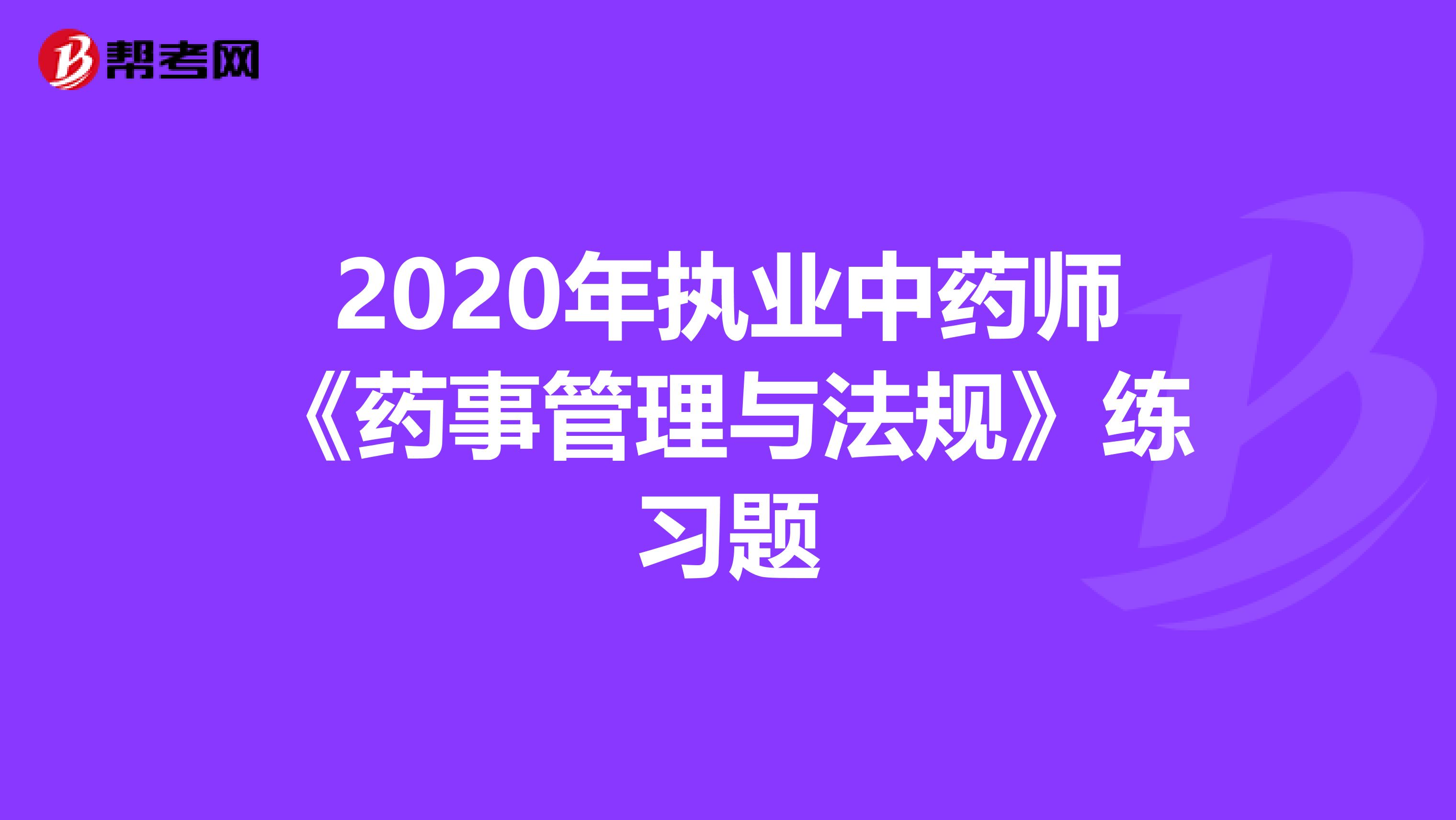 2020年执业中药师《药事管理与法规》练习题