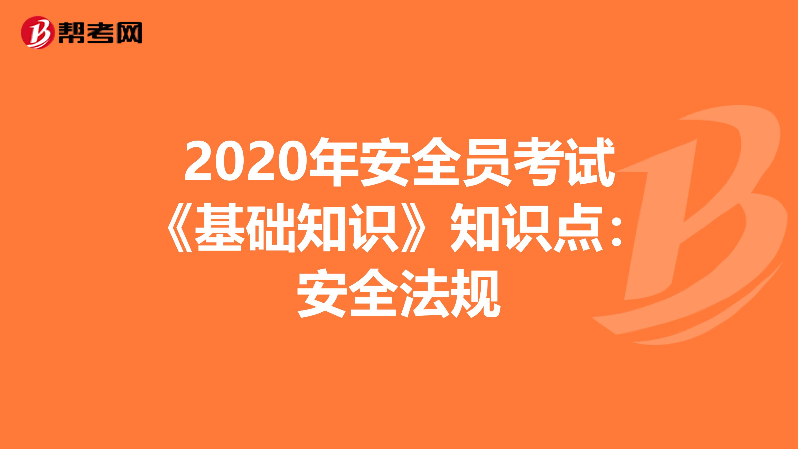 2020年安全员考试《基础知识》知识点：安全法规