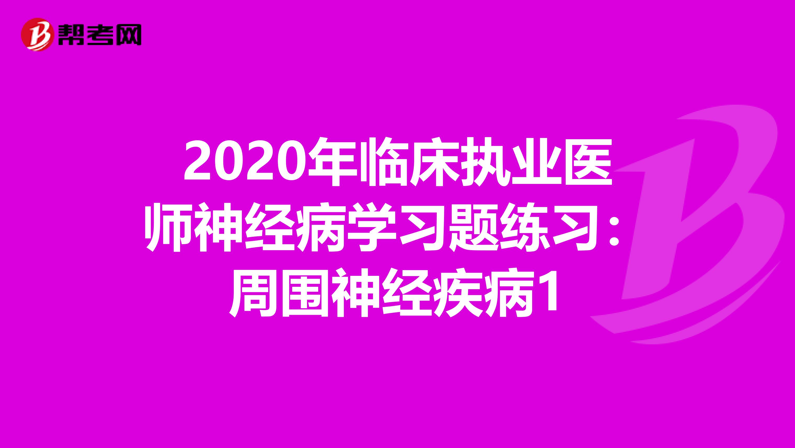 2020年临床执业医师神经病学习题练习：周围神经疾病1