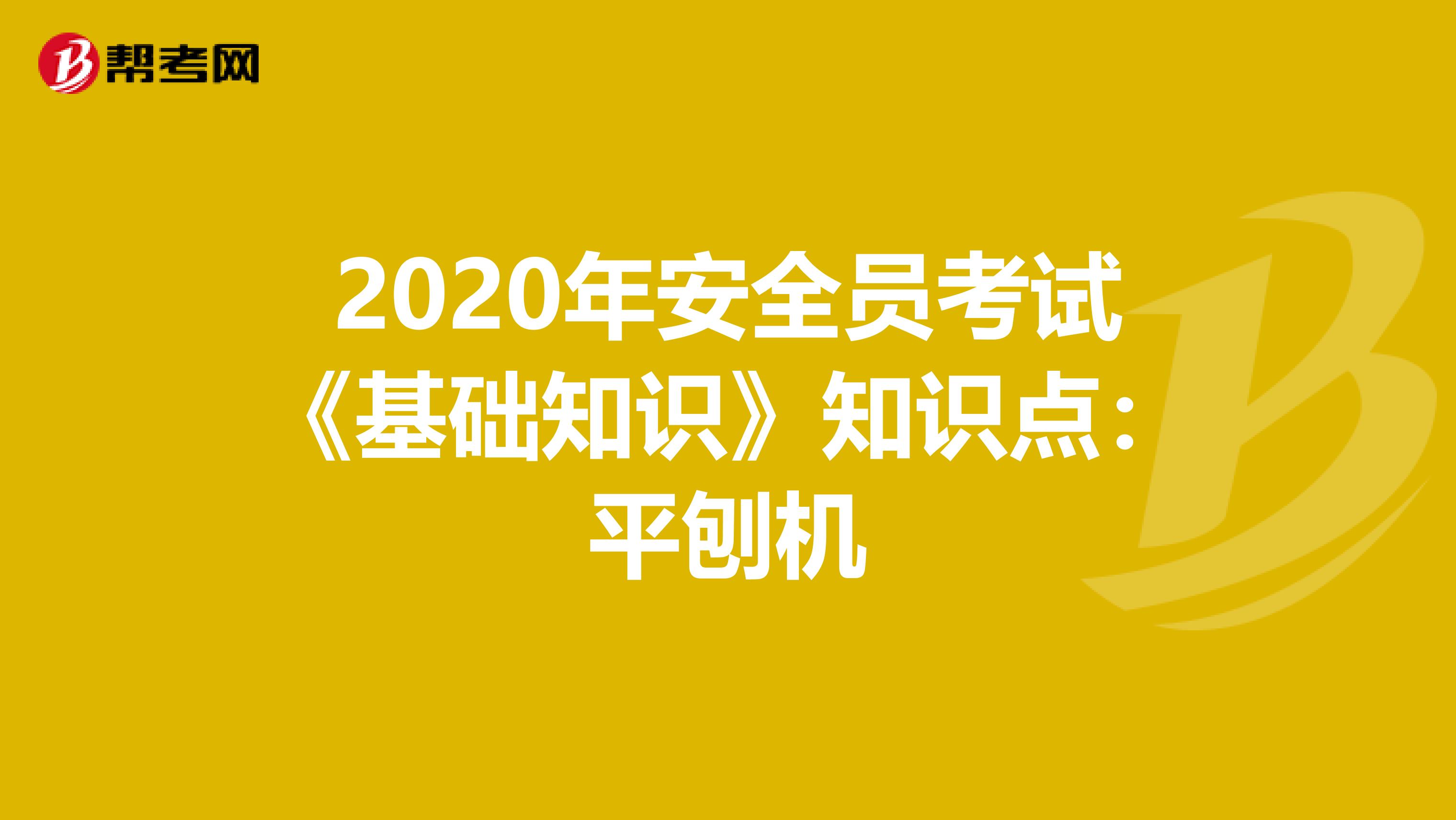 2020年安全员考试《基础知识》知识点：平刨机