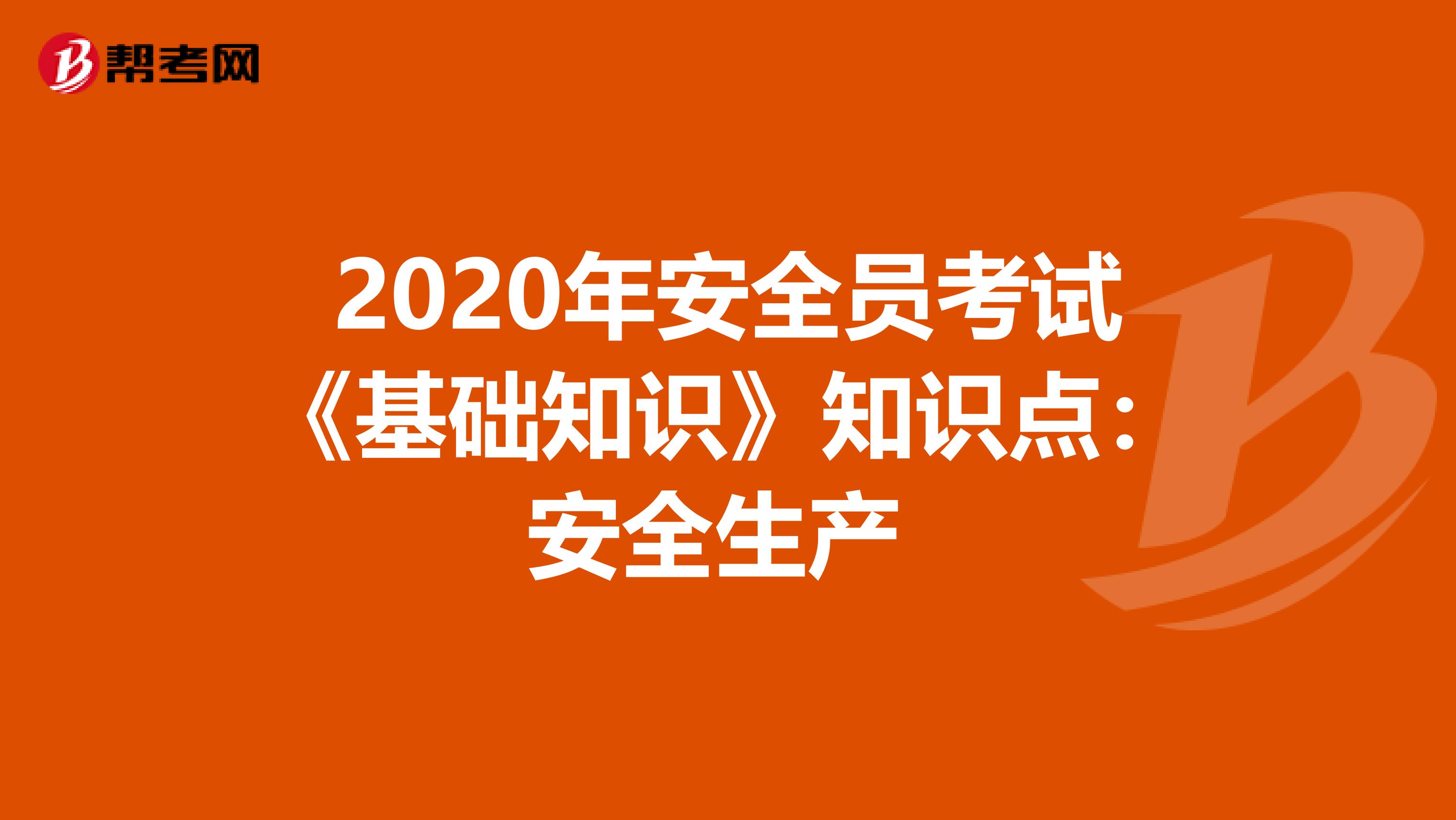 2020年安全员考试《基础知识》知识点：安全生产 